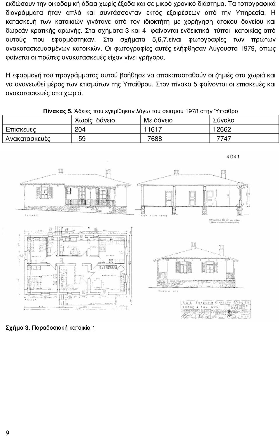 Στα σχήµατα 5,6,7.είναι φωτογραφίες των πρώτων ανακατασκευασµένων κατοικιών. Οι φωτογραφίες αυτές ελήφθησαν Αύγουστο 1979, όπως φαίνεται οι πρώτες ανακατασκευές είχαν γίνει γρήγορα.