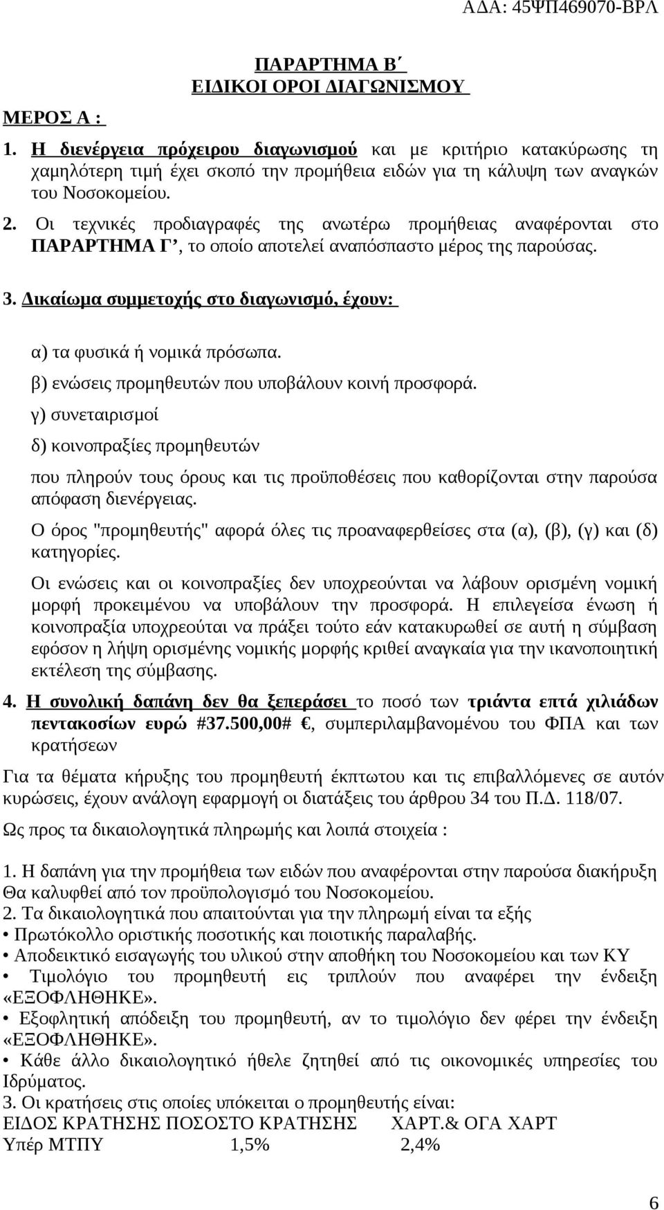 Οι τεχνικές προδιαγραφές της ανωτέρω προμήθειας αναφέρονται στο ΠΑΡΑΡΤΗΜΑ Γ, το οποίο αποτελεί αναπόσπαστο μέρος της παρούσας. 3.