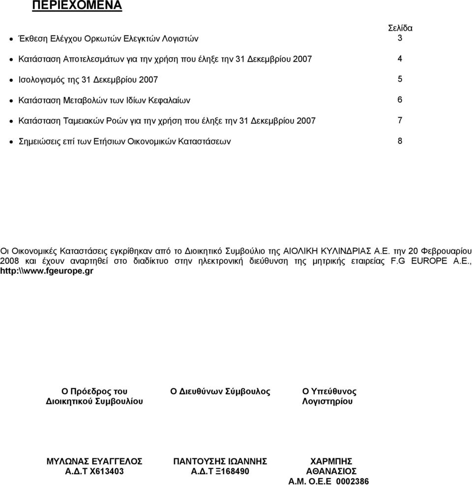 το Διοικητικό Συμβούλιο της ΑΙΟΛΙΚΗ ΚΥΛΙΝΔΡΙΑΣ Α.Ε. την 20 Φεβρουαρίου 2008 και έχουν αναρτηθεί στο διαδίκτυο στην ηλεκτρονική διεύθυνση της μητρικής εταιρείας F.G EUROPE A.E., http:\\www.