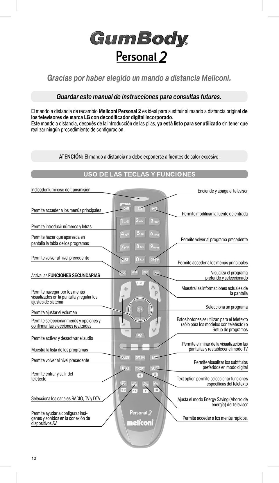 Este mando a distancia, después de la introducción de las pilas, ya está listo para ser utilizado sin tener que realizar ningún procedimiento de configuración.