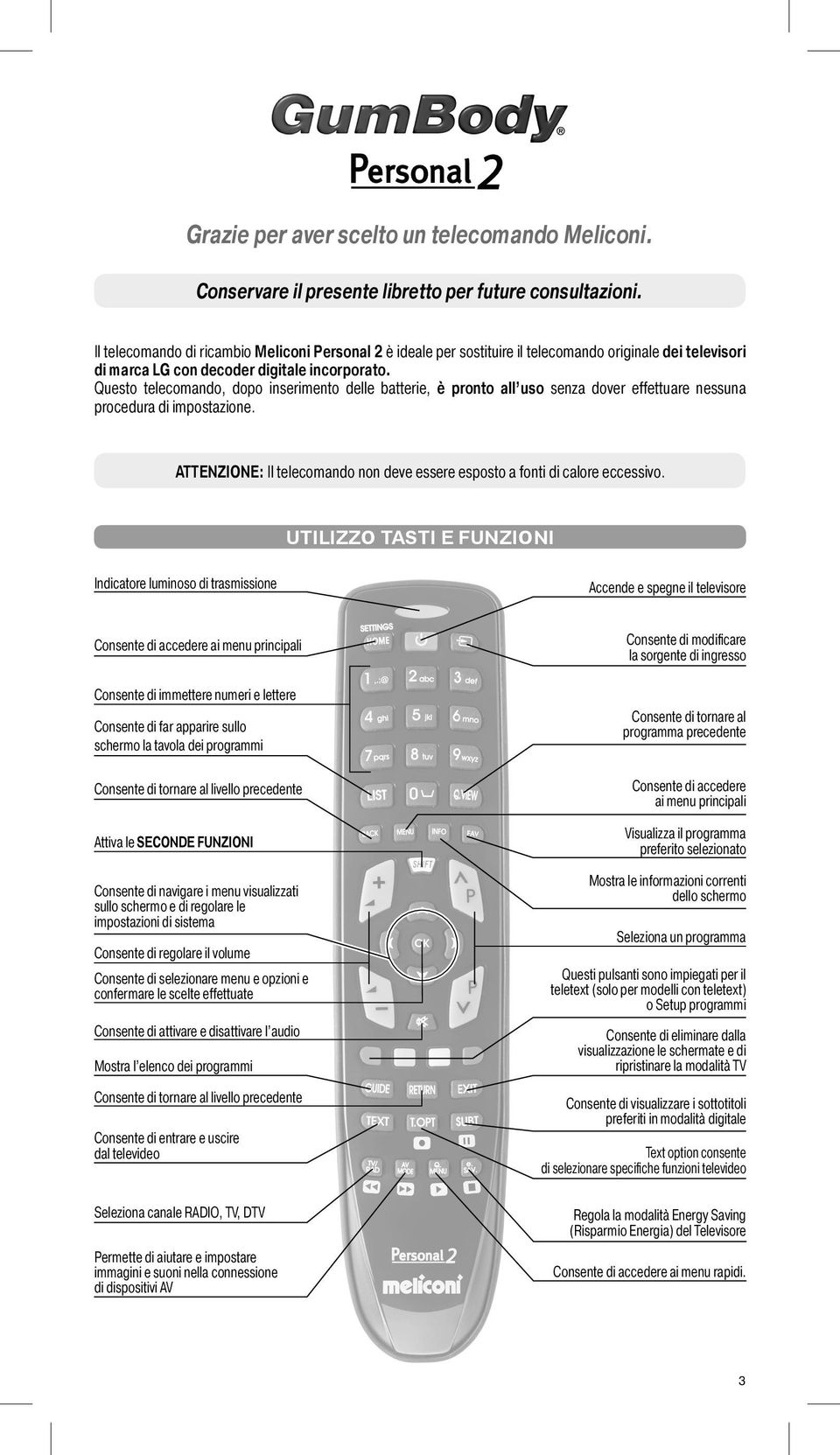 Questo telecomando, dopo inserimento delle batterie, è pronto all uso senza dover effettuare nessuna procedura di impostazione.