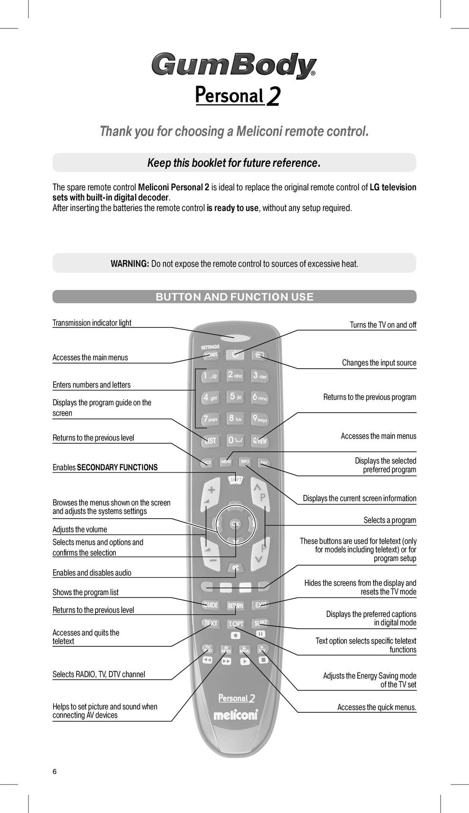 After inserting the batteries the remote control is ready to use, without any setup required. WARNING: Do not expose the remote control to sources of excessive heat.