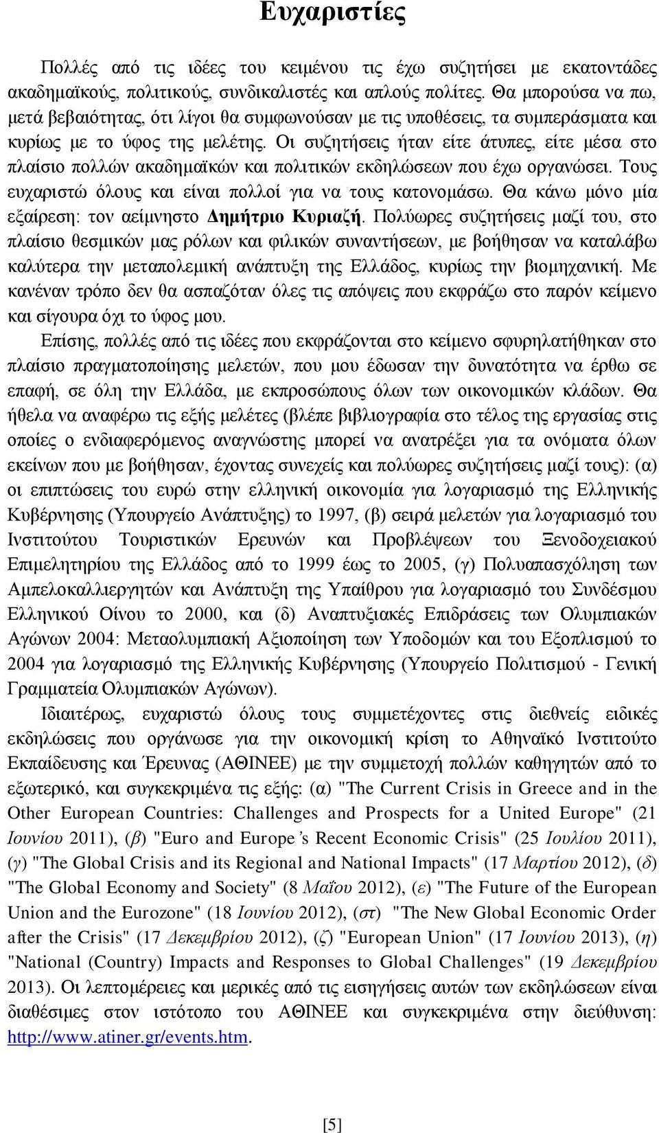 Οι συζητήσεις ήταν είτε άτυπες, είτε μέσα στο πλαίσιο πολλών ακαδημαϊκών και πολιτικών εκδηλώσεων που έχω οργανώσει. Τους ευχαριστώ όλους και είναι πολλοί για να τους κατονομάσω.