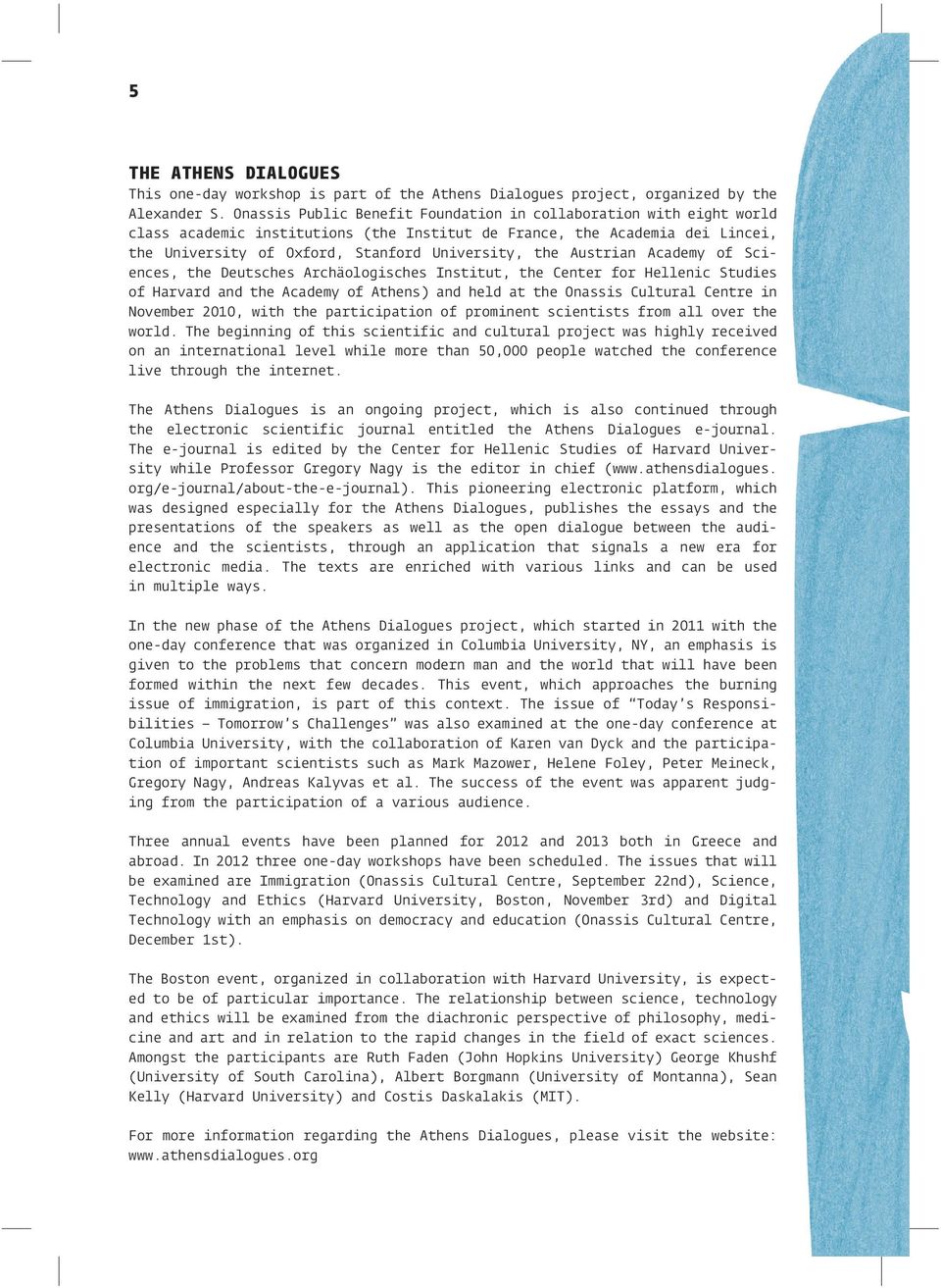 Austrian Academy of Sciences, the Deutsches Archäologisches Institut, the Center for Hellenic Studies of Harvard and the Academy of Athens) and held at the Onassis Cultural Centre in November 2010,