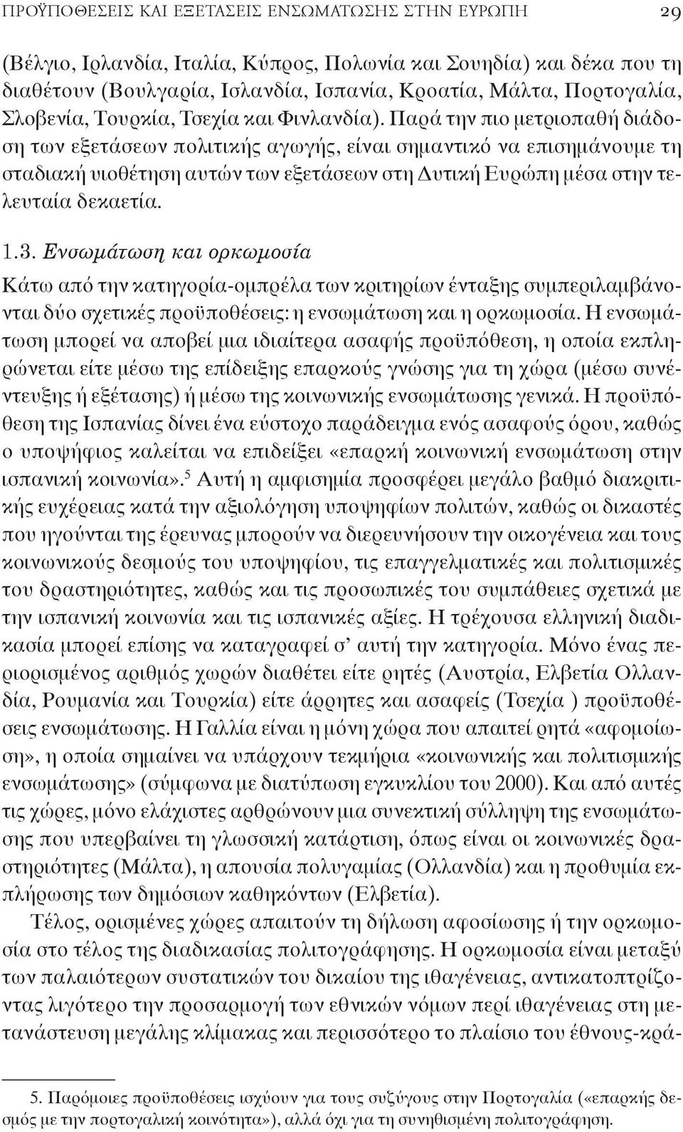 Παρά την πιο μετριοπαθή διάδοση των εξετάσεων πολιτικής αγωγής, είναι σημαντικό να επισημάνουμε τη σταδιακή υιοθέτηση αυτών των εξετάσεων στη Δυτική Ευρώπη μέσα στην τελευταία δεκαετία. 1.3.