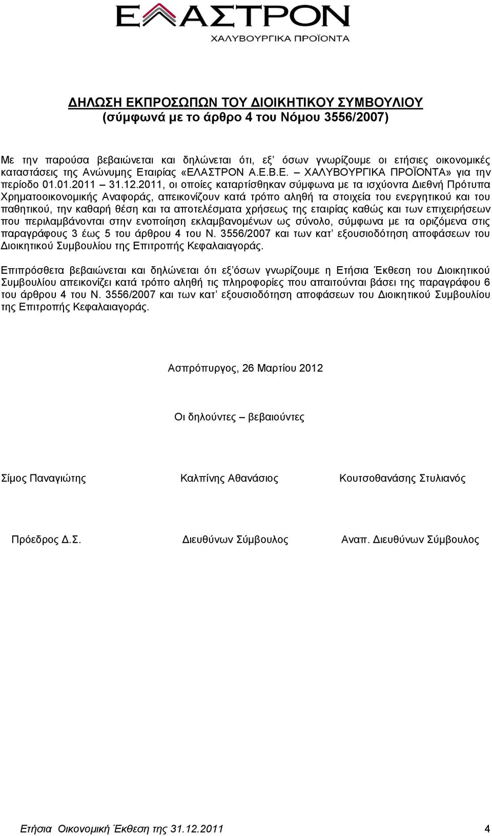 2011, οι οποίες καταρτίσθηκαν σύμφωνα με τα ισχύοντα Διεθνή Πρότυπα Χρηματοοικονομικής Αναφοράς, απεικονίζουν κατά τρόπο αληθή τα στοιχεία του ενεργητικού και του παθητικού, την καθαρή θέση και τα