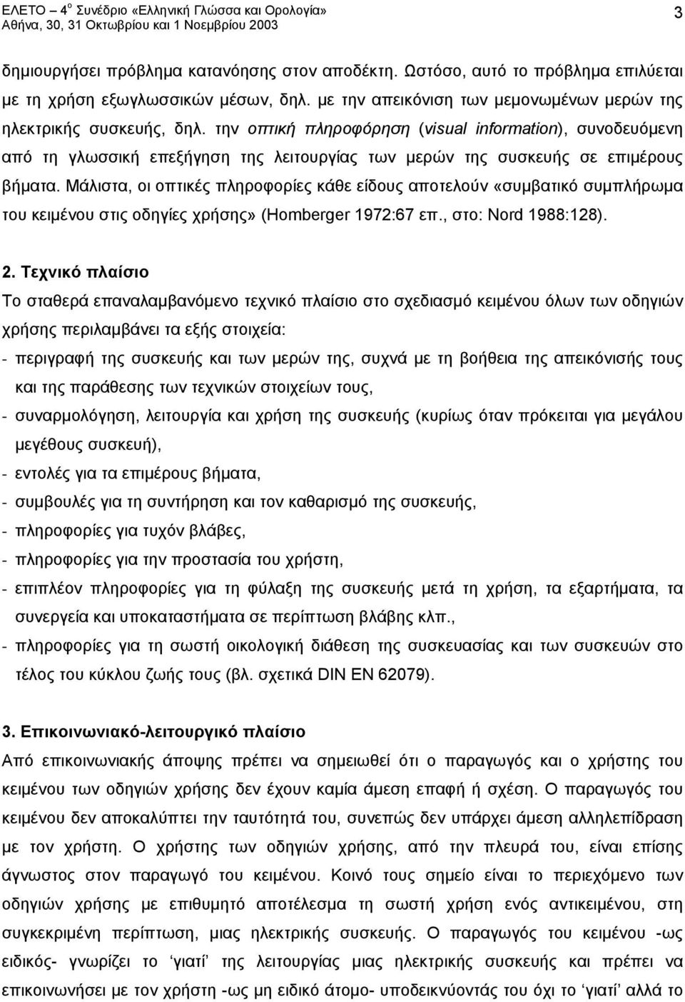 Μάλιστα, οι οπτικές πληροφορίες κάθε είδους αποτελούν «συμβατικό συμπλήρωμα του κειμένου στις οδηγίες χρήσης» (Homberger 1972:67 επ., στο: Νord 1988:128). 2.