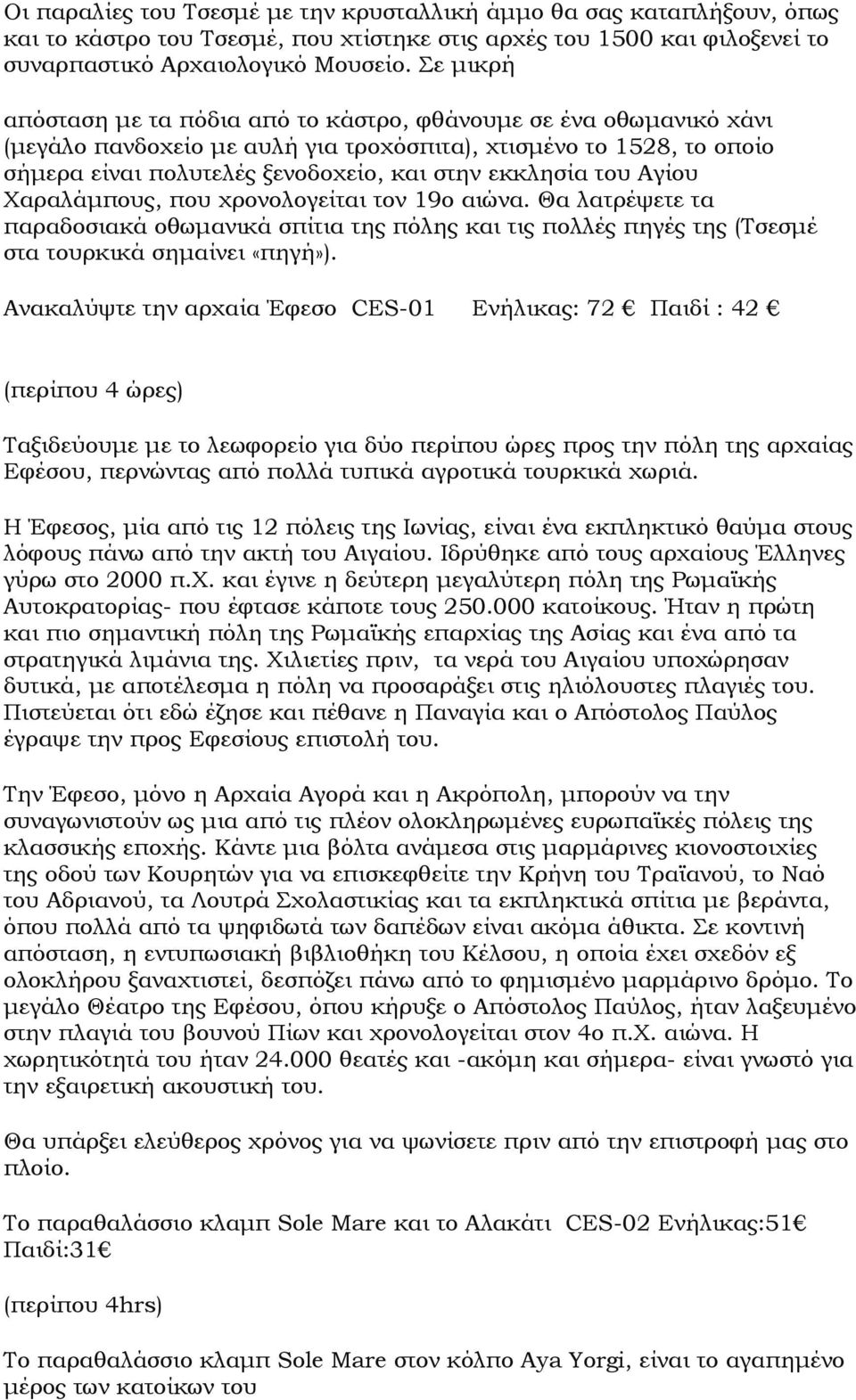 του Αγίου Χαραλάµπους, που χρονολογείται τον 19ο αιώνα. Θα λατρέψετε τα παραδοσιακά οθωµανικά σπίτια της πόλης και τις πολλές πηγές της (Τσεσµέ στα τουρκικά σηµαίνει «πηγή»).