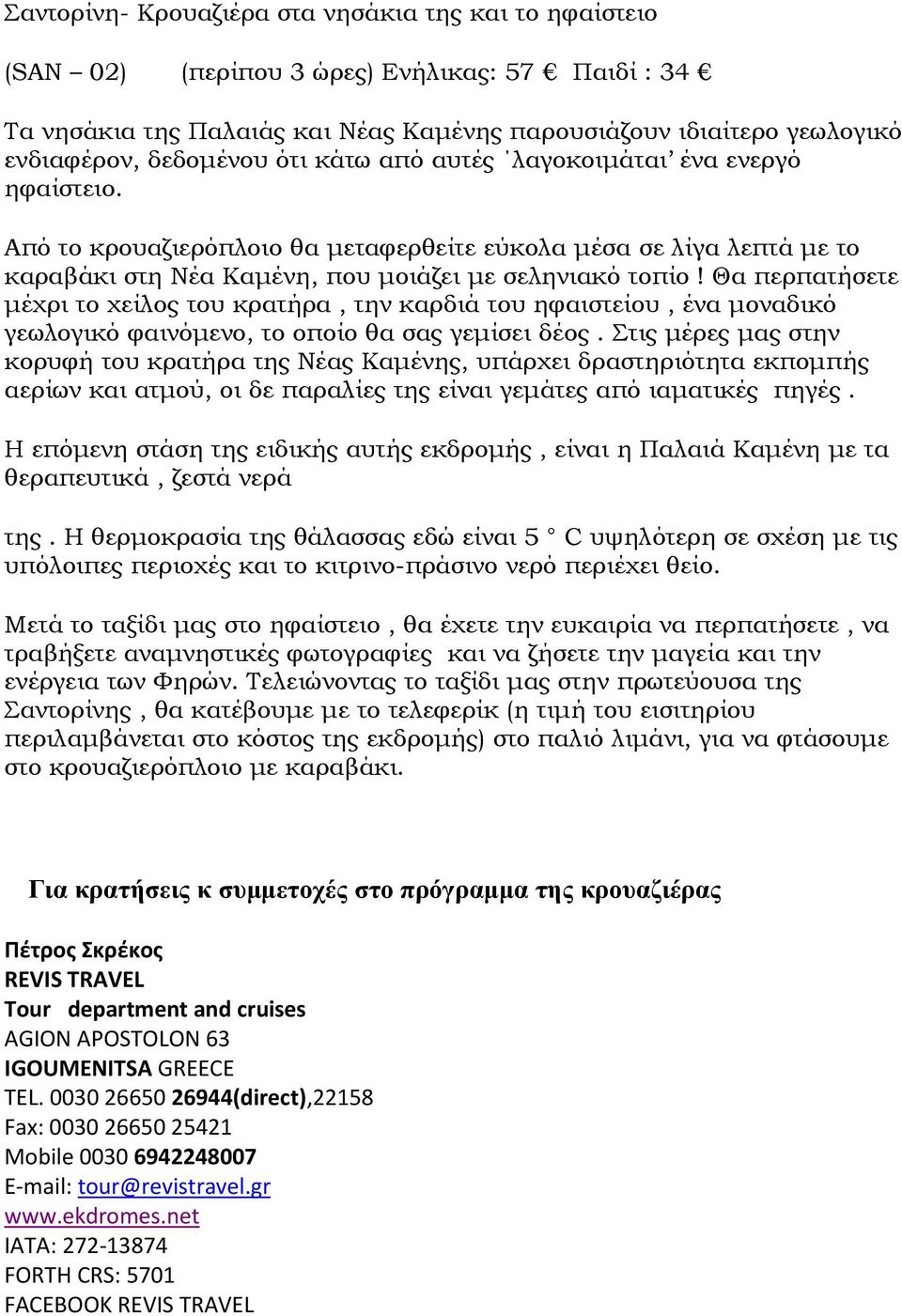 Θα περπατήσετε µέχρι το χείλος του κρατήρα, την καρδιά του ηφαιστείου, ένα µοναδικό γεωλογικό φαινόµενο, το οποίο θα σας γεµίσει δέος.