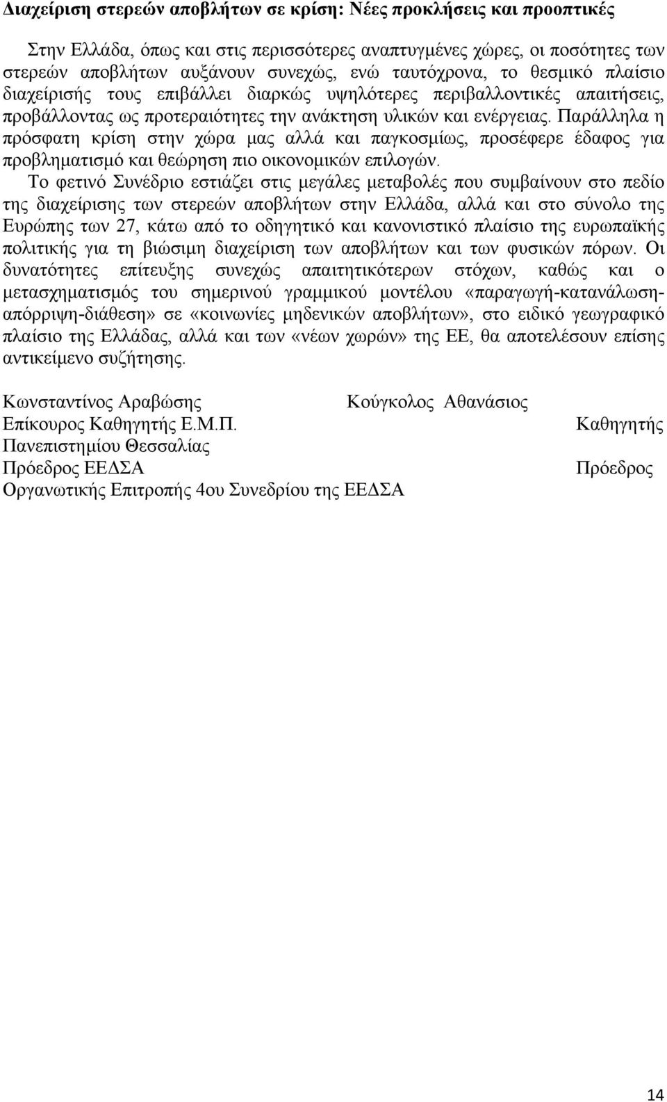 Παράλληλα η πρόσφατη κρίση στην χώρα μας αλλά και παγκοσμίως, προσέφερε έδαφος για προβληματισμό και θεώρηση πιο οικονομικών επιλογών.