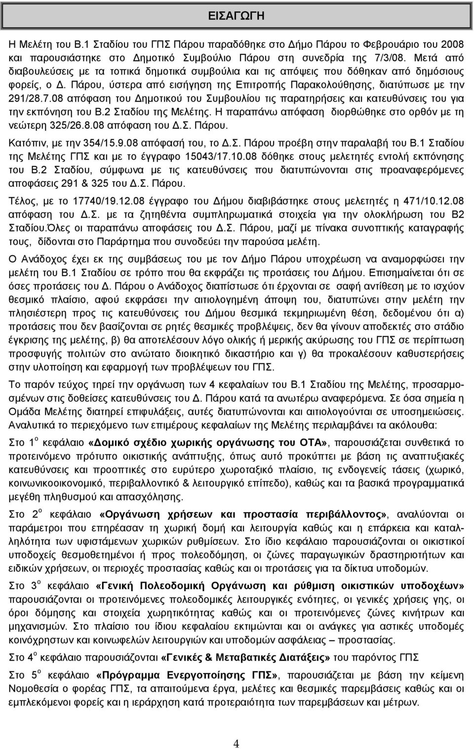 08 απόφαση του ηµοτικού του Συµβουλίου τις παρατηρήσεις και κατευθύνσεις του για την εκπόνηση του Β.2 Σταδίου της Μελέτης. Η παραπάνω απόφαση διορθώθηκε στο ορθόν µε τη νεώτερη 325/26.8.08 απόφαση του.σ. Πάρου.