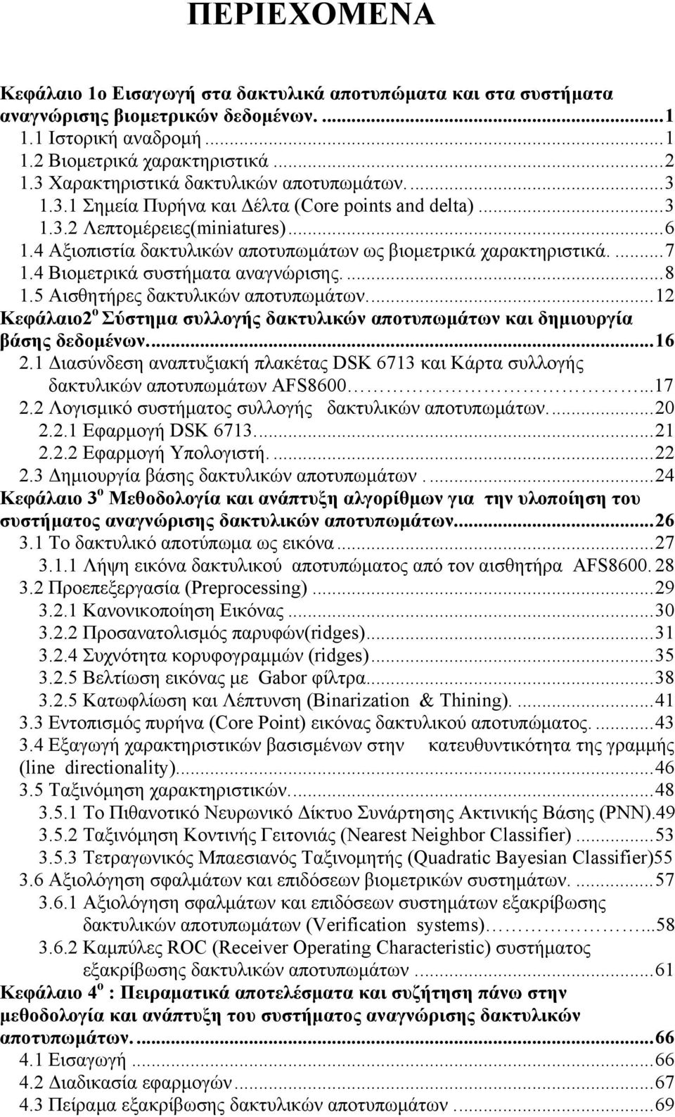 4 Αξιοπιστία δακτυλικών αποτυπωμάτων ως βιομετρικά χαρακτηριστικά....7 1.4 Βιομετρικά συστήματα αναγνώρισης....8 1.5 Αισθητήρες δακτυλικών αποτυπωμάτων.