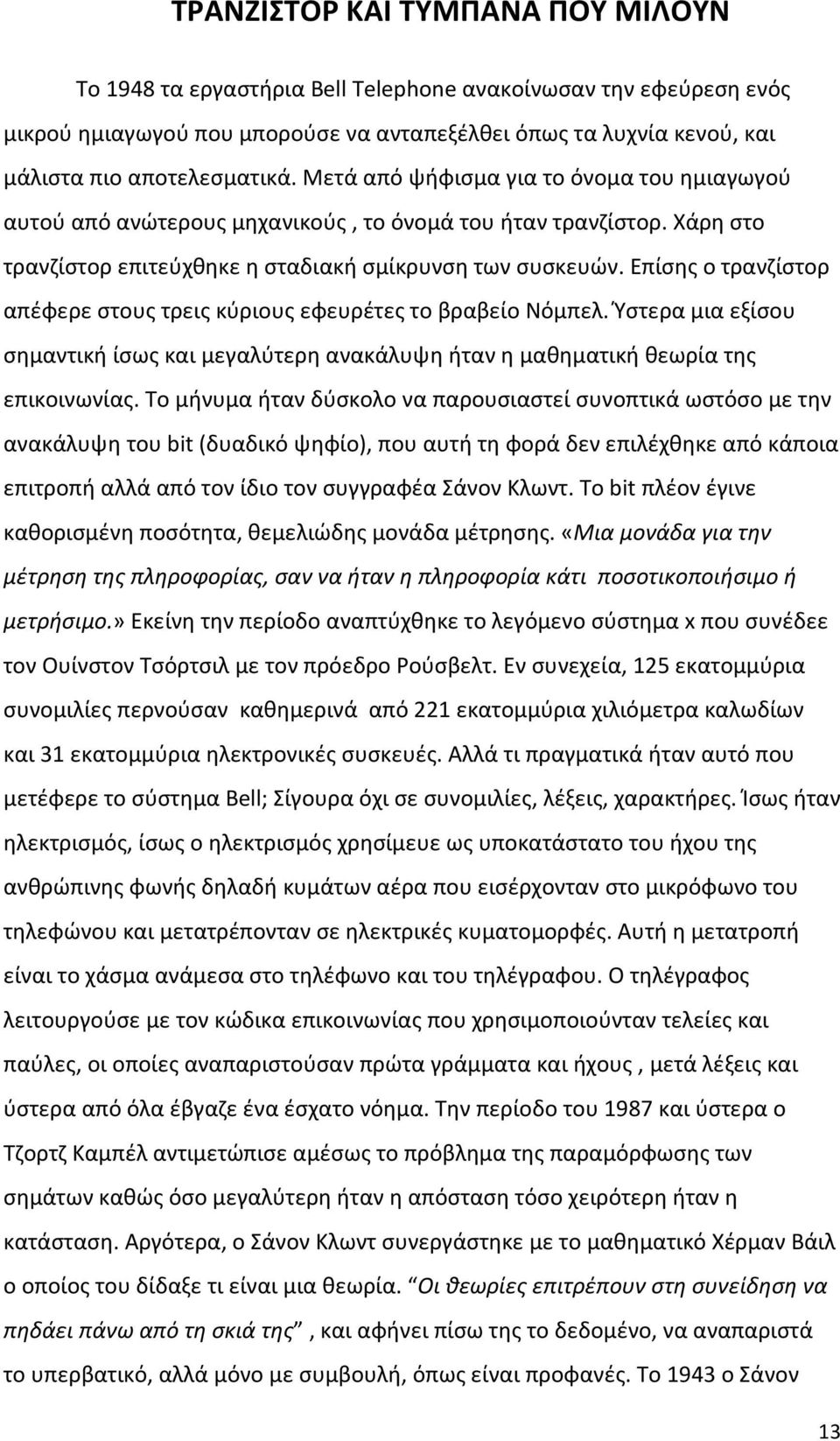 Επίσης ο τρανζίστορ απέφερε στους τρεις κύριους εφευρέτες το βραβείο Νόμπελ. Ύστερα μια εξίσου σημαντική ίσως και μεγαλύτερη ανακάλυψη ήταν η μαθηματική θεωρία της επικοινωνίας.