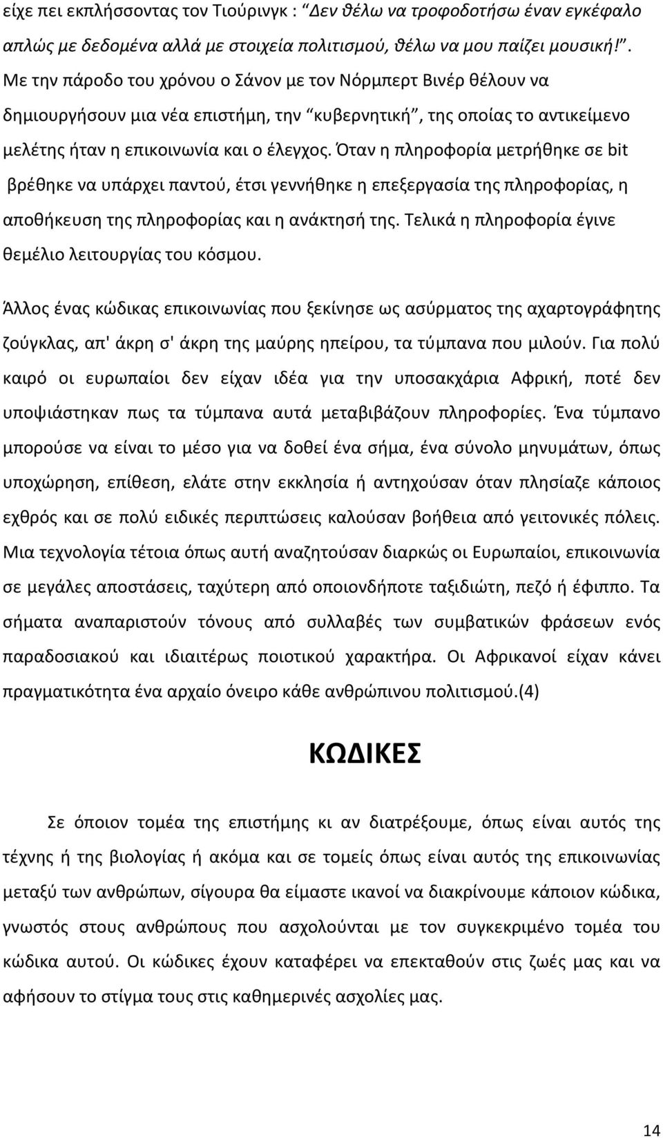 Όταν η πληροφορία μετρήθηκε σε bit βρέθηκε να υπάρχει παντού, έτσι γεννήθηκε η επεξεργασία της πληροφορίας, η αποθήκευση της πληροφορίας και η ανάκτησή της.