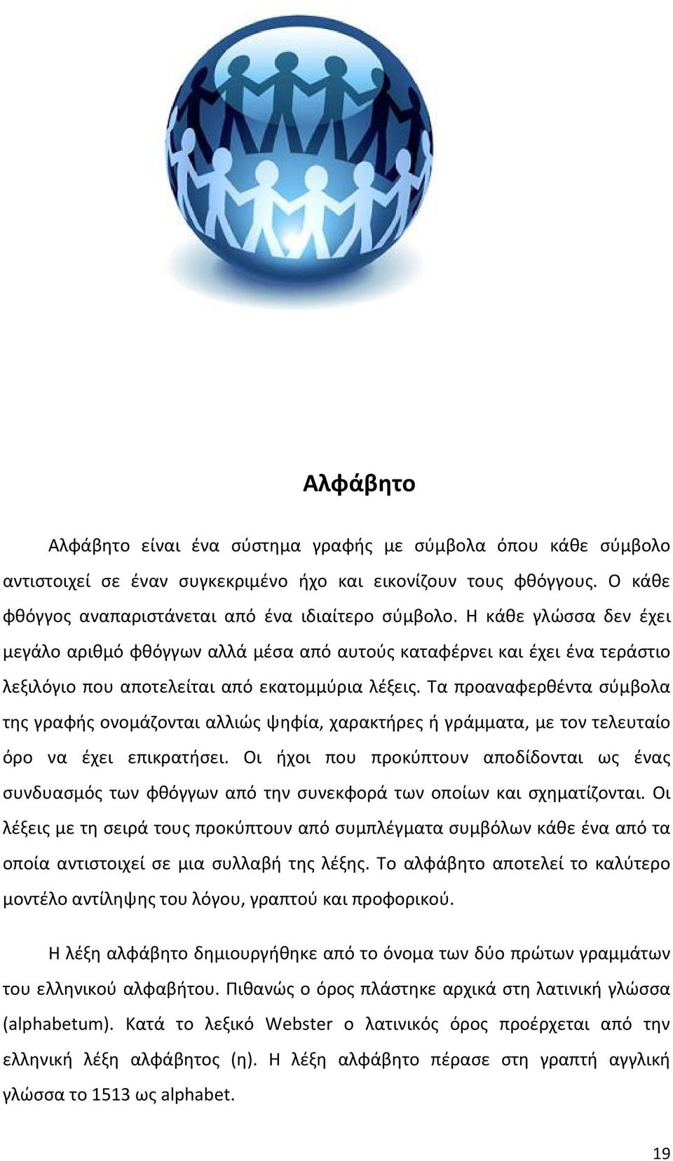 Τα προαναφερθέντα σύμβολα της γραφής ονομάζονται αλλιώς ψηφία, χαρακτήρες ή γράμματα, με τον τελευταίο όρο να έχει επικρατήσει.