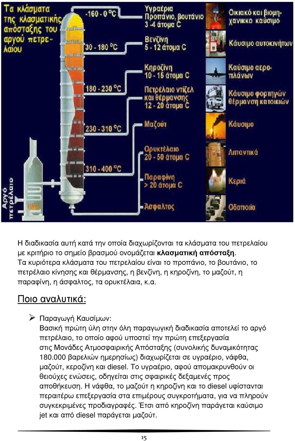 Παραγωγή Καυσίµων: Βασική πρώτη ύλη στην όλη παραγωγική διαδικασία αποτελεί το αργό πετρέλαιο, το οποίο αφού υποστεί την πρώτη επεξεργασία στις Μονάδες Ατµοσφαιρικής Απόσταξης (συνολικής