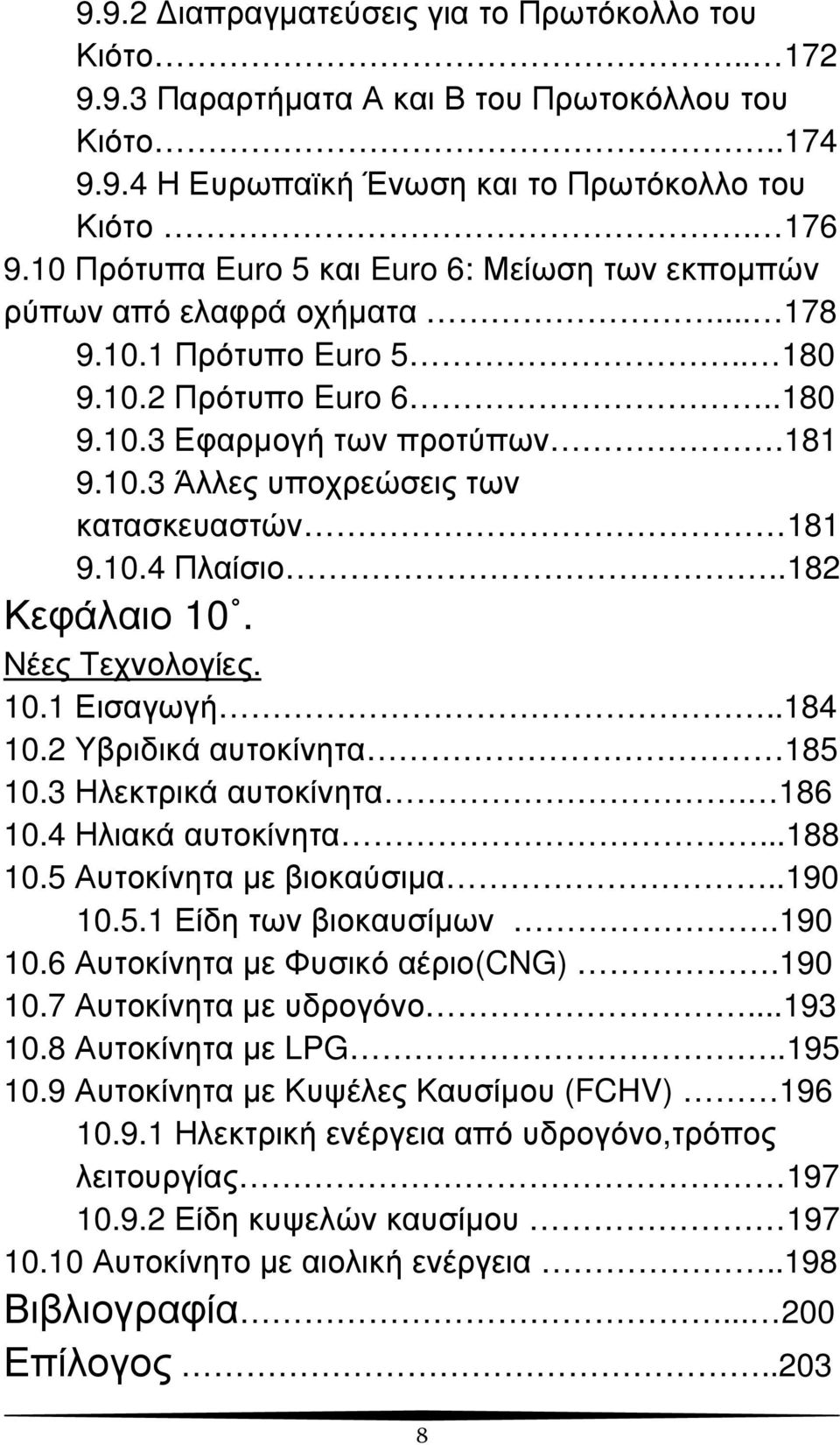 10.4 Πλαίσιο..182 Κεφάλαιο 10. Νέες Τεχνολογίες. 10.1 Εισαγωγή..184 10.2 Υβριδικά αυτοκίνητα 185 10.3 Ηλεκτρικά αυτοκίνητα. 186 10.4 Ηλιακά αυτοκίνητα...188 10.5 Αυτοκίνητα µε βιοκαύσιµα..190 10.5.1 Είδη των βιοκαυσίµων.