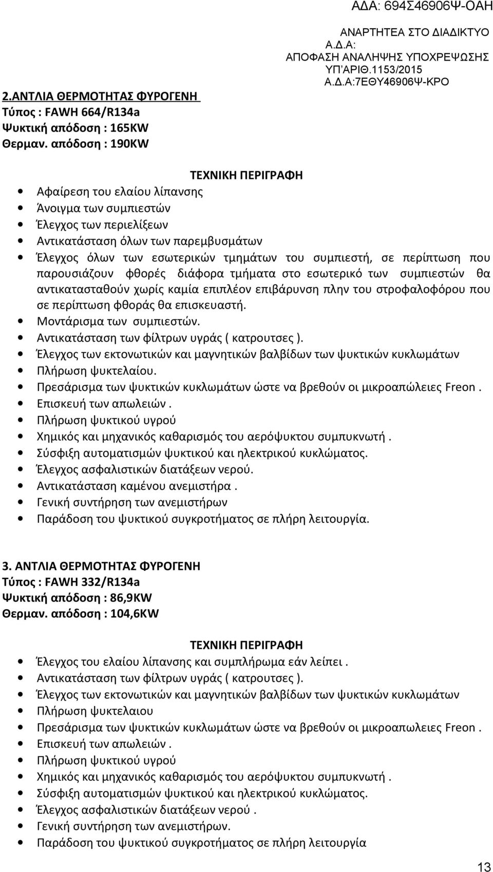 τμημάτων του συμπιεστή, σε περίπτωση που παρουσιάζουν φθορές διάφορα τμήματα στο εσωτερικό των συμπιεστών θα αντικατασταθούν χωρίς καμία επιπλέον επιβάρυνση πλην του στροφαλοφόρου που σε περίπτωση