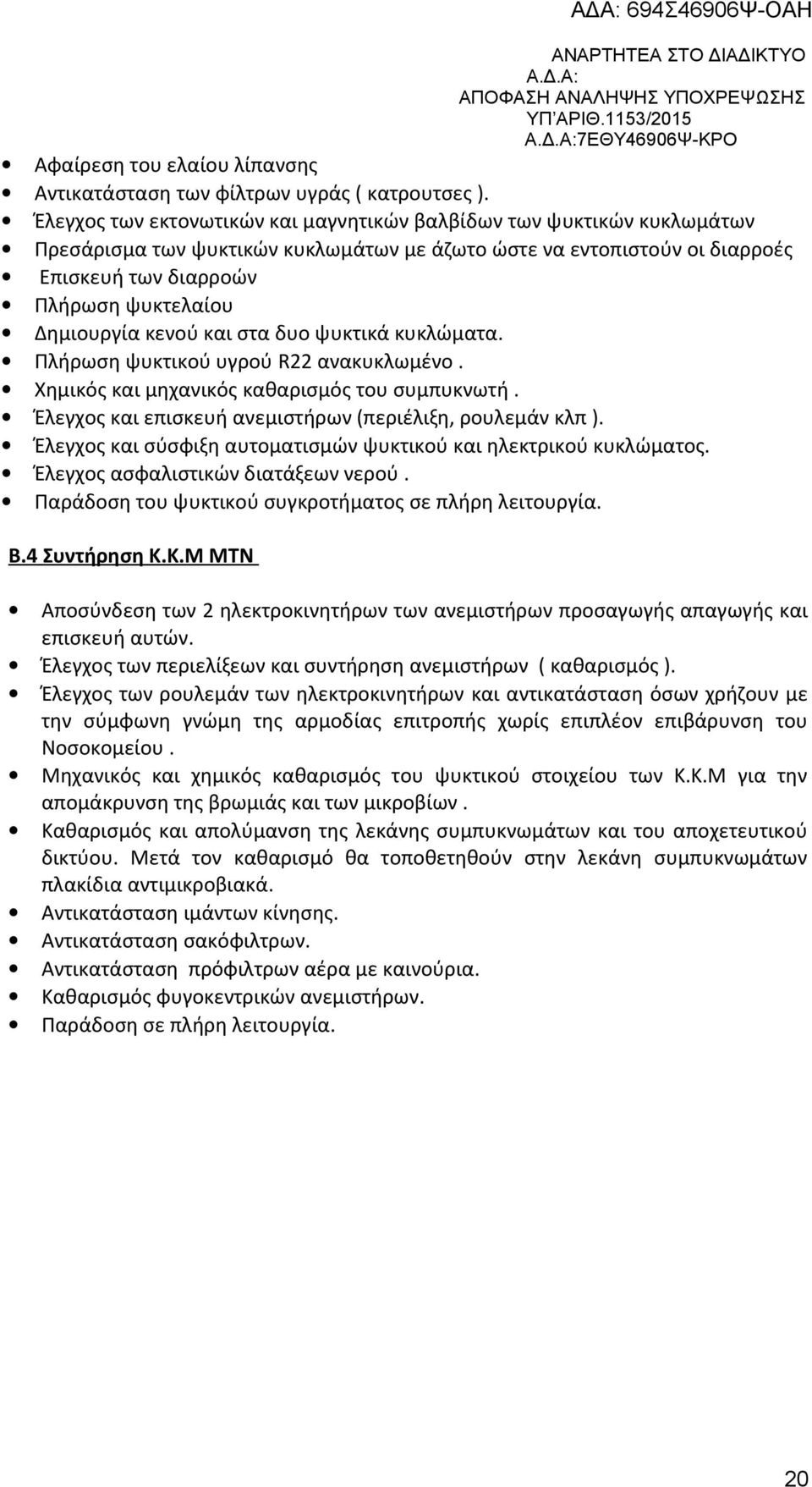 κενού και στα δυο ψυκτικά κυκλώματα. Πλήρωση ψυκτικού υγρού R22 ανακυκλωμένο. Χημικός και μηχανικός καθαρισμός του συμπυκνωτή. Έλεγχος και επισκευή ανεμιστήρων (περιέλιξη, ρουλεμάν κλπ ).