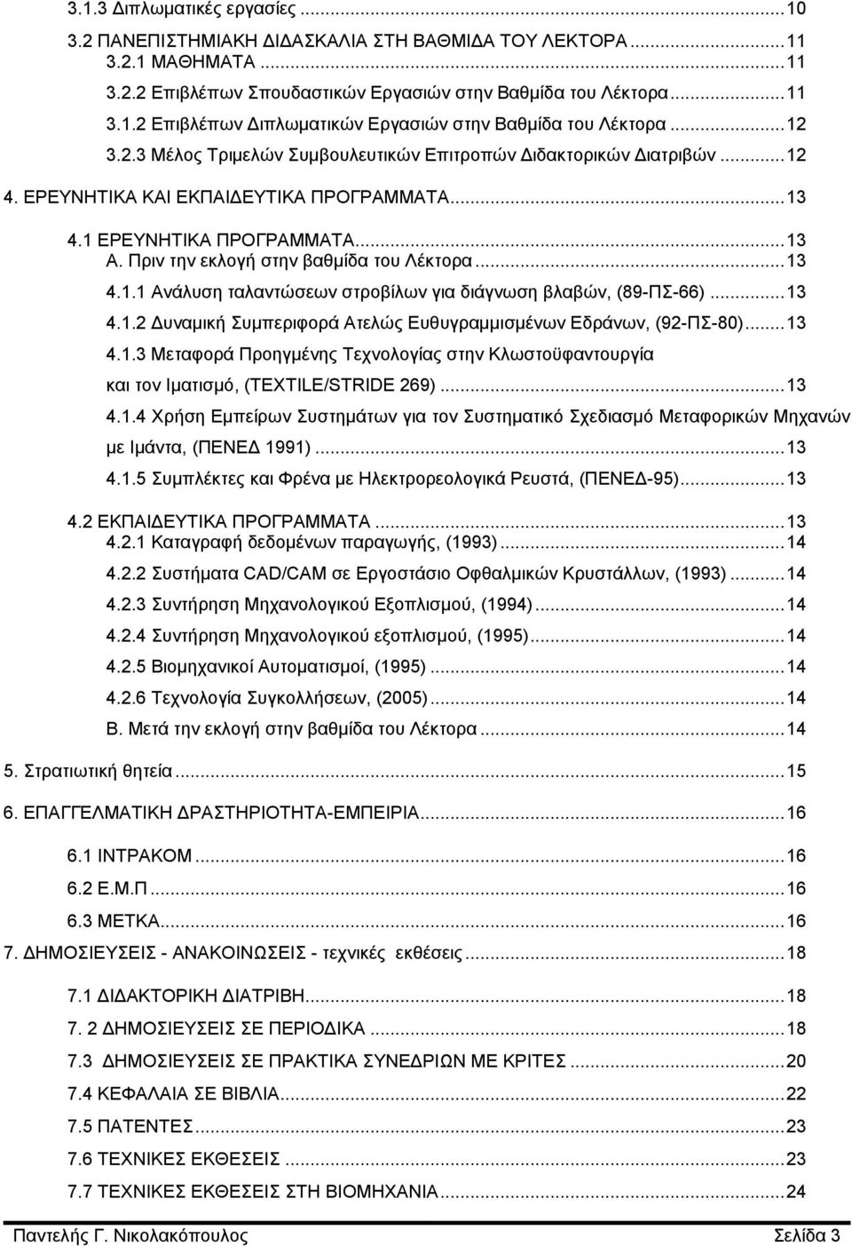 Πριν την εκλογή στην βαθμίδα του Λέκτορα... 13 4.1.1 Ανάλυση ταλαντώσεων στροβίλων για διάγνωση βλαβών, (89-ΠΣ-66)... 13 4.1.2 Δυναμική Συμπεριφορά Ατελώς Ευθυγραμμισμένων Εδράνων, (92-ΠΣ-80)... 13 4.1.3 Μεταφορά Προηγμένης Τεχνολογίας στην Κλωστοϋφαντουργία και τον Ιματισμό, (TEXTILE/STRIDE 269).