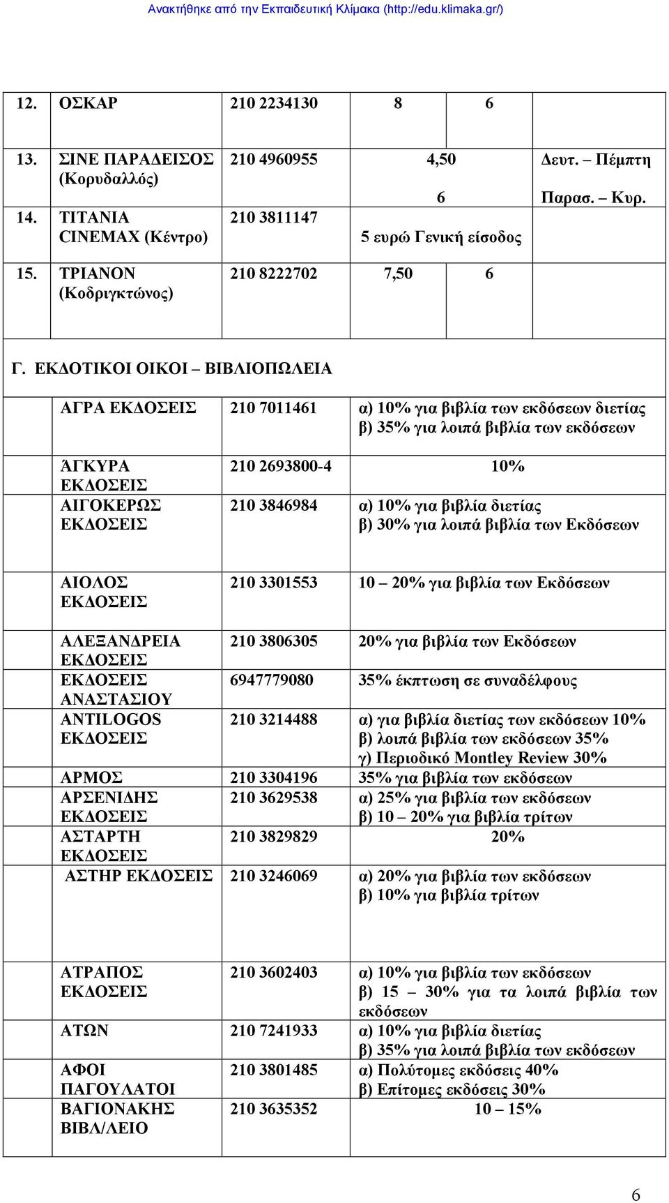ΕΚΔΟΤΙΚΟΙ ΟΙΚΟΙ ΒΙΒΛΙΟΠΩΛΕΙΑ ΑΓΡΑ 2 7011461 α) % για βιβλία των εκδόσεων διετίας β) 35% για λοιπά βιβλία των εκδόσεων ΆΓΚΥΡΑ ΑΙΓΟΚΕΡΩΣ 2 269300-4 % 2 34694 α) % για βιβλία διετίας β) 30% για λοιπά