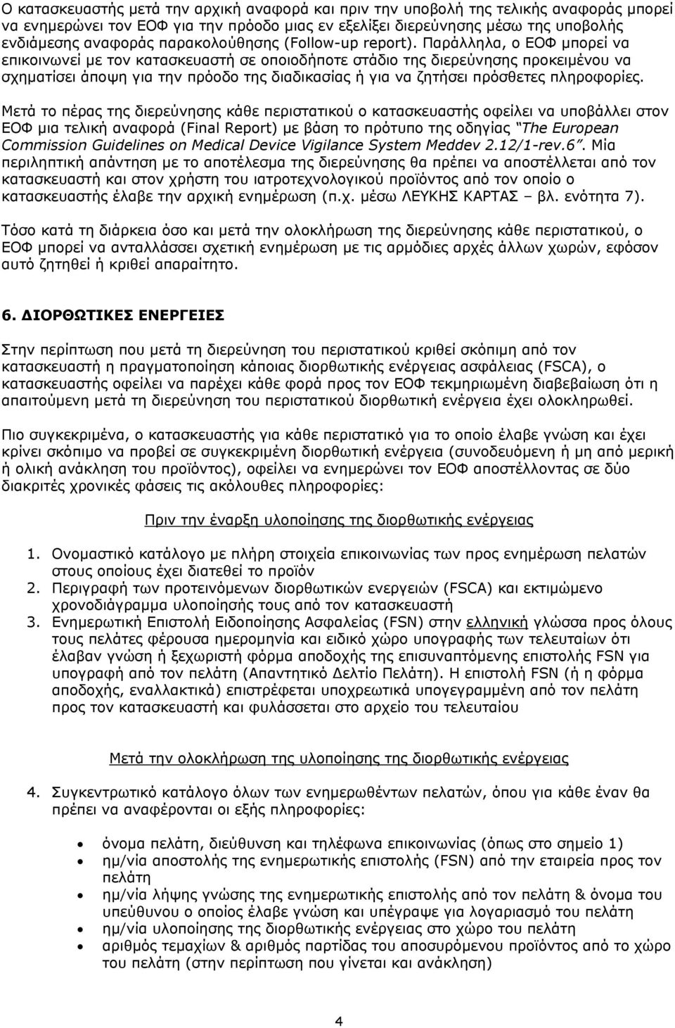 Παράλληλα, ο ΕΟΦ μπορεί να επικοινωνεί με τον κατασκευαστή σε οποιοδήποτε στάδιο της διερεύνησης προκειμένου να σχηματίσει άποψη για την πρόοδο της διαδικασίας ή για να ζητήσει πρόσθετες πληροφορίες.