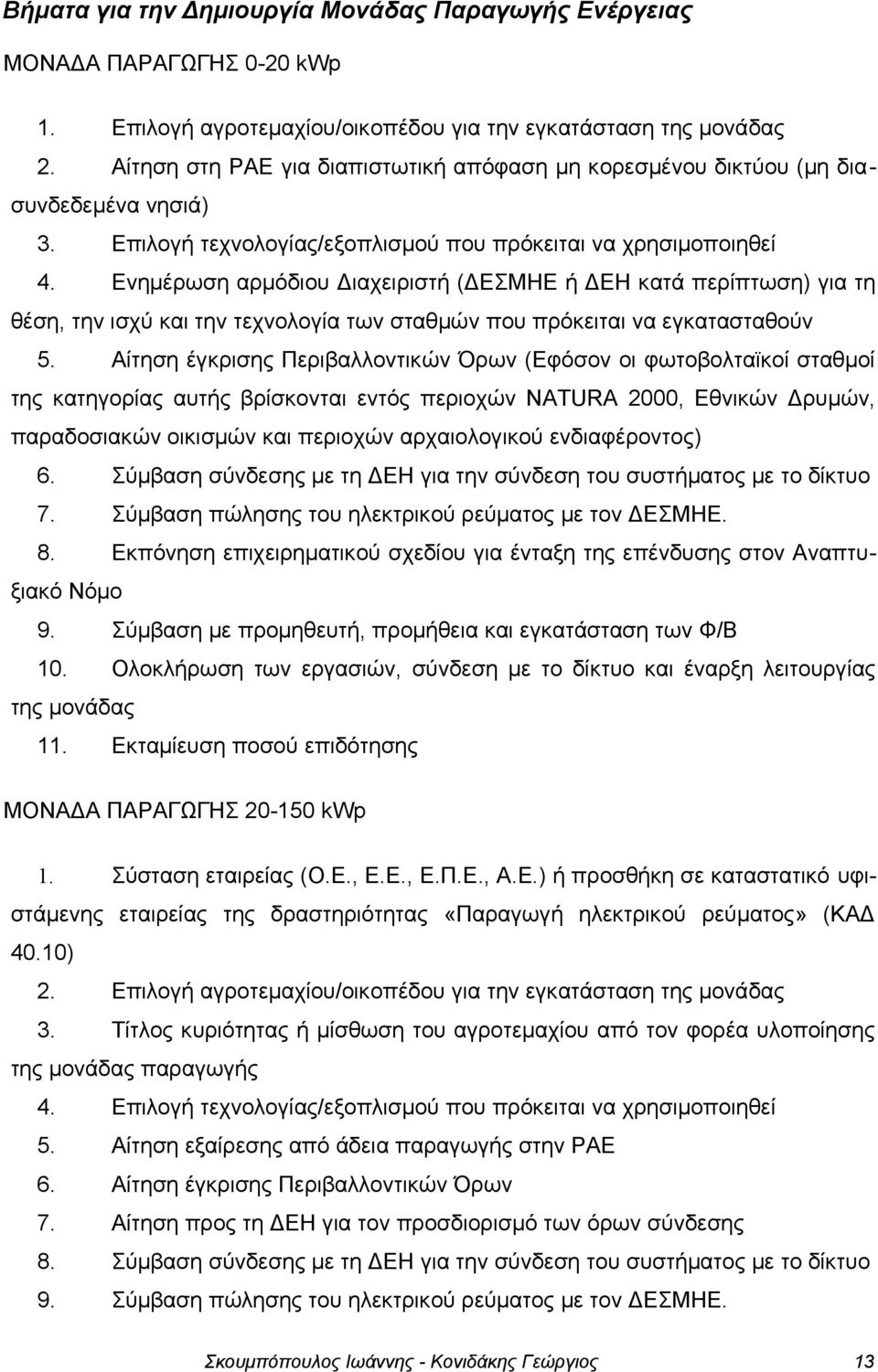 Ενημέρωση αρμόδιου Διαχειριστή (ΔΕΣΜΗΕ ή ΔΕΗ κατά περίπτωση) για τη θέση, την ισχύ και την τεχνολογία των σταθμών που πρόκειται να εγκατασταθούν 5.