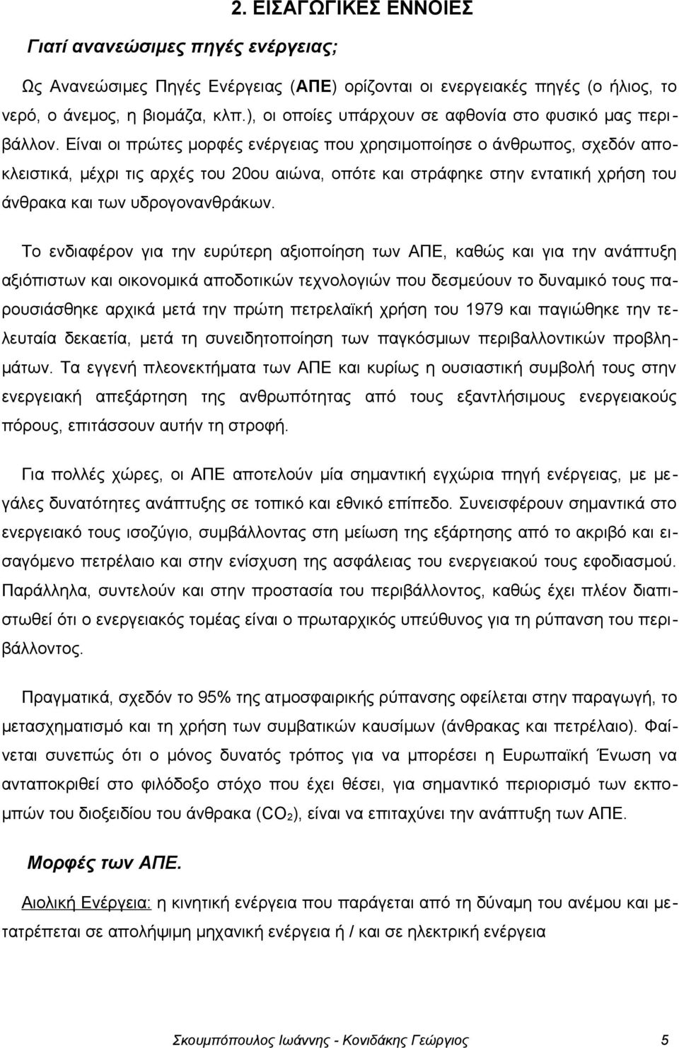 Είναι οι πρώτες μορφές ενέργειας που χρησιμοποίησε ο άνθρωπος, σχεδόν αποκλειστικά, μέχρι τις αρχές του 20ου αιώνα, οπότε και στράφηκε στην εντατική χρήση του άνθρακα και των υδρογονανθράκων.