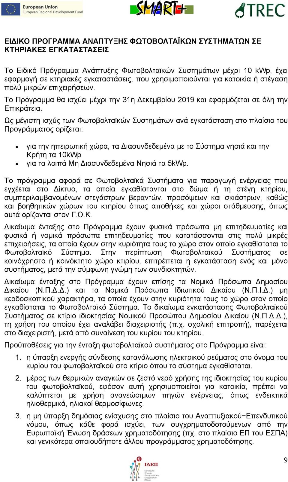 Ως μέγιστη ισχύς των Φωτοβολταϊκών Συστημάτων ανά εγκατάσταση στο πλαίσιο του Προγράμματος ορίζεται: για την ηπειρωτική χώρα, τα ιασυνδεδεμένα με το Σύστημα νησιά και την Κρήτη τα 10kWp για τα λοιπά