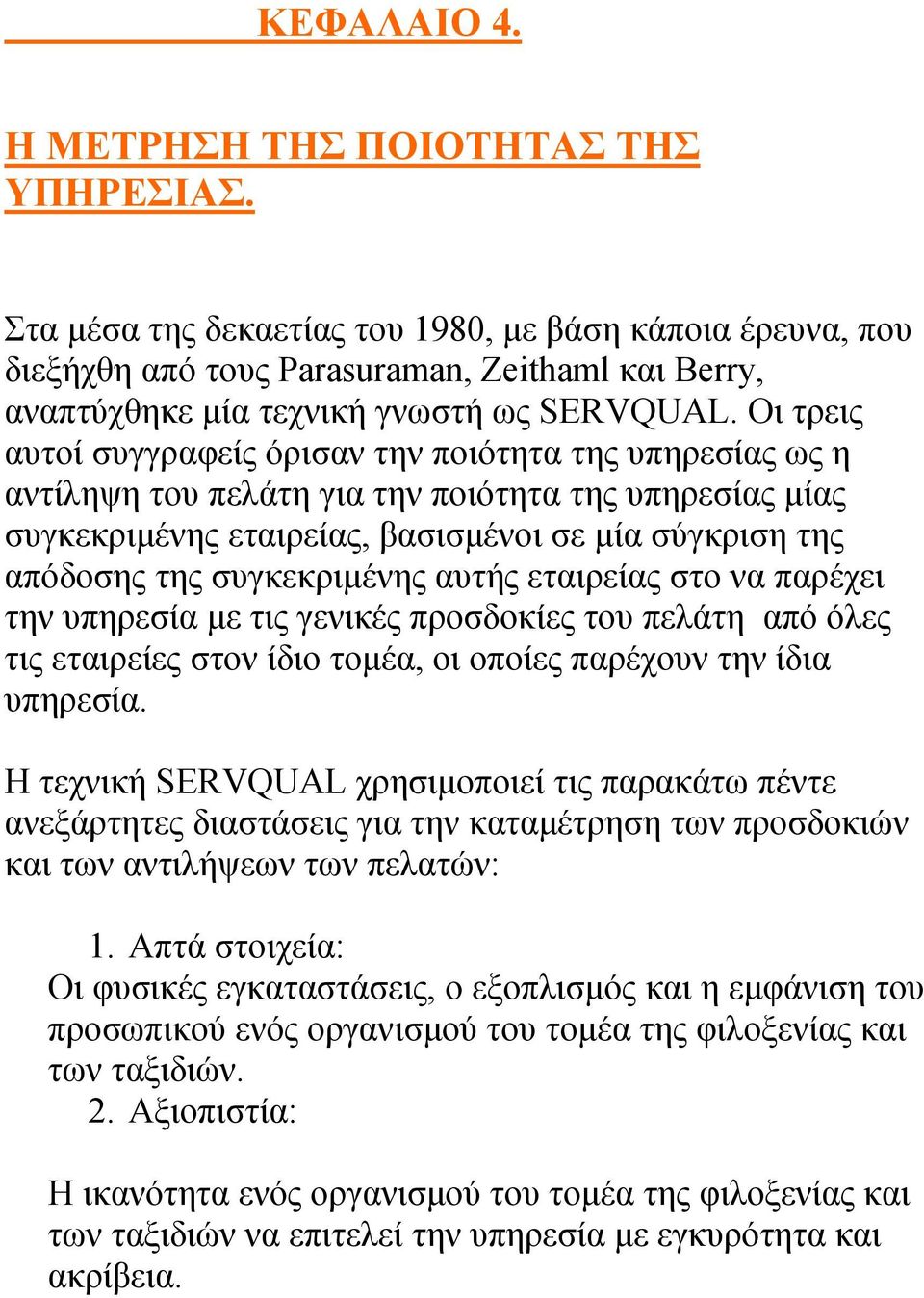 Οι τρεις αυτοί συγγραφείς όρισαν την ποιότητα της υπηρεσίας ως η αντίληψη του πελάτη για την ποιότητα της υπηρεσίας μίας συγκεκριμένης εταιρείας, βασισμένοι σε μία σύγκριση της απόδοσης της