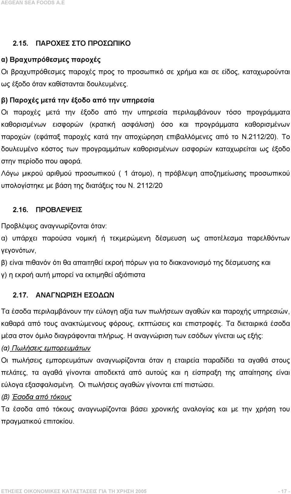 (εφάπαξ παροχές κατά την αποχώρηση επιβαλλόµενες από το Ν.2112/20). Το δουλευµένο κόστος των προγραµµάτων καθορισµένων εισφορών καταχωρείται ως έξοδο στην περίοδο που αφορά.