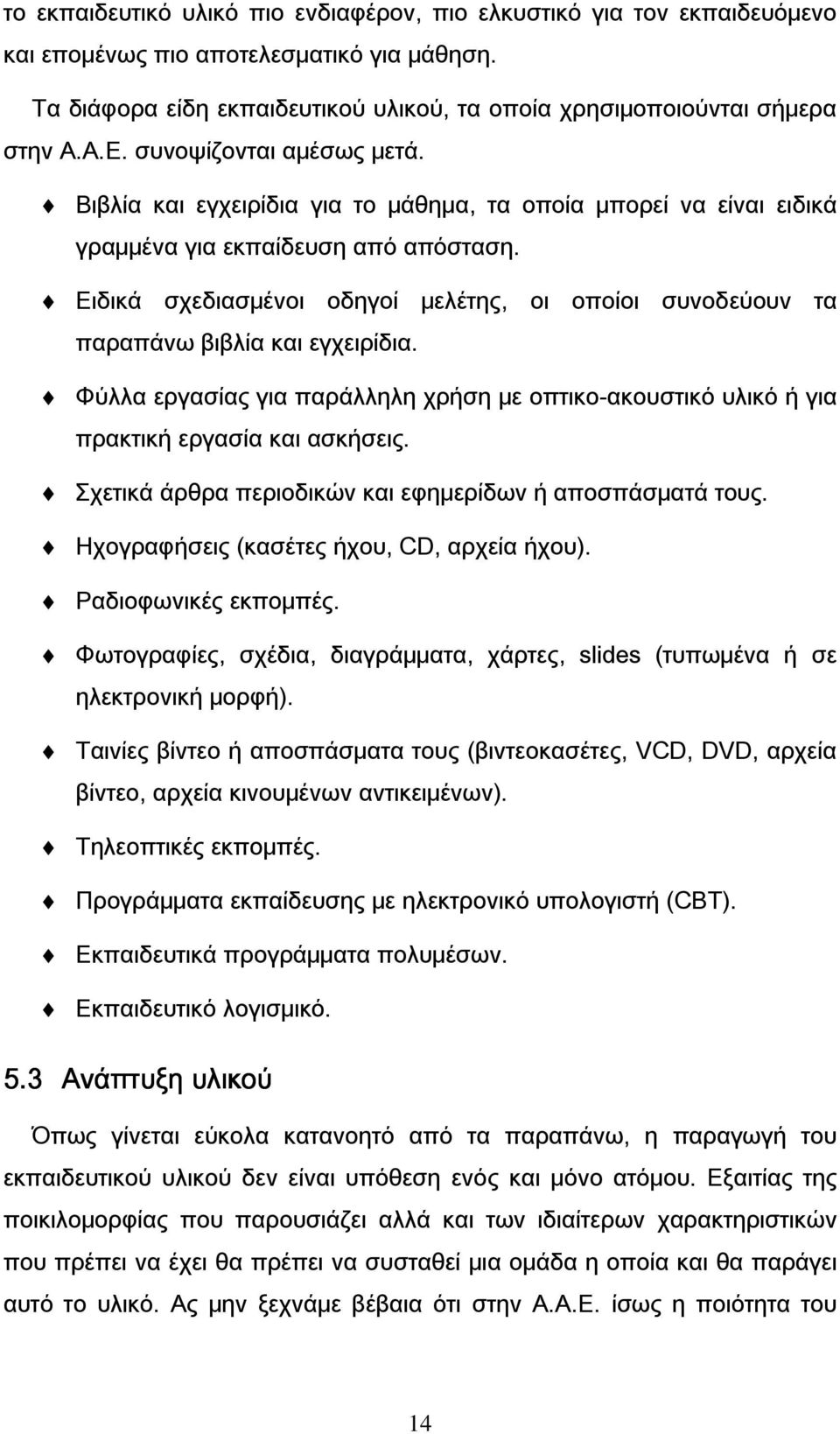 Ειδικά σχεδιασμένοι οδηγοί μελέτης, οι οποίοι συνοδεύουν τα παραπάνω βιβλία και εγχειρίδια. Φύλλα εργασίας για παράλληλη χρήση με οπτικο-ακουστικό υλικό ή για πρακτική εργασία και ασκήσεις.