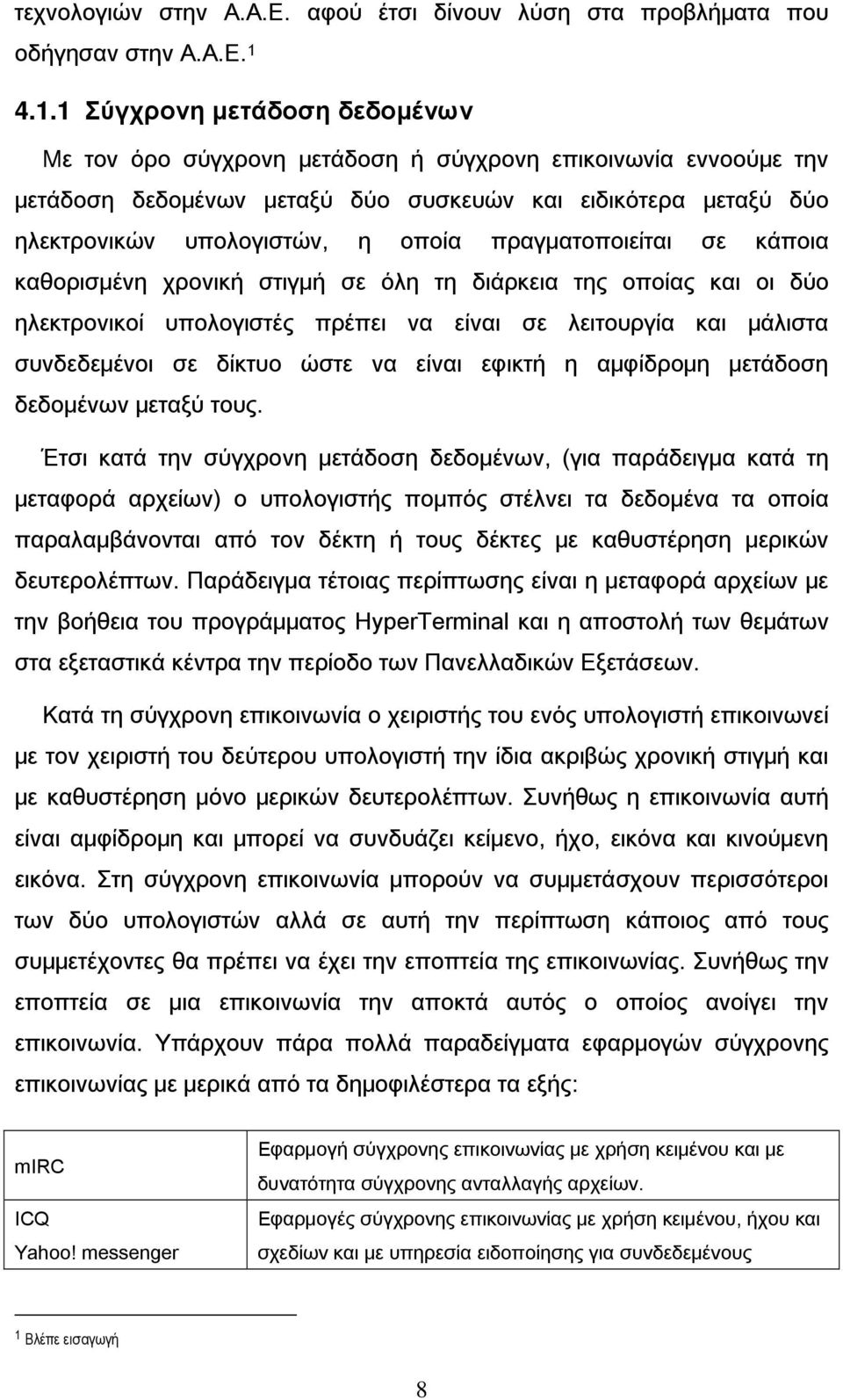 πραγματοποιείται σε κάποια καθορισμένη χρονική στιγμή σε όλη τη διάρκεια της οποίας και οι δύο ηλεκτρονικοί υπολογιστές πρέπει να είναι σε λειτουργία και μάλιστα συνδεδεμένοι σε δίκτυο ώστε να είναι