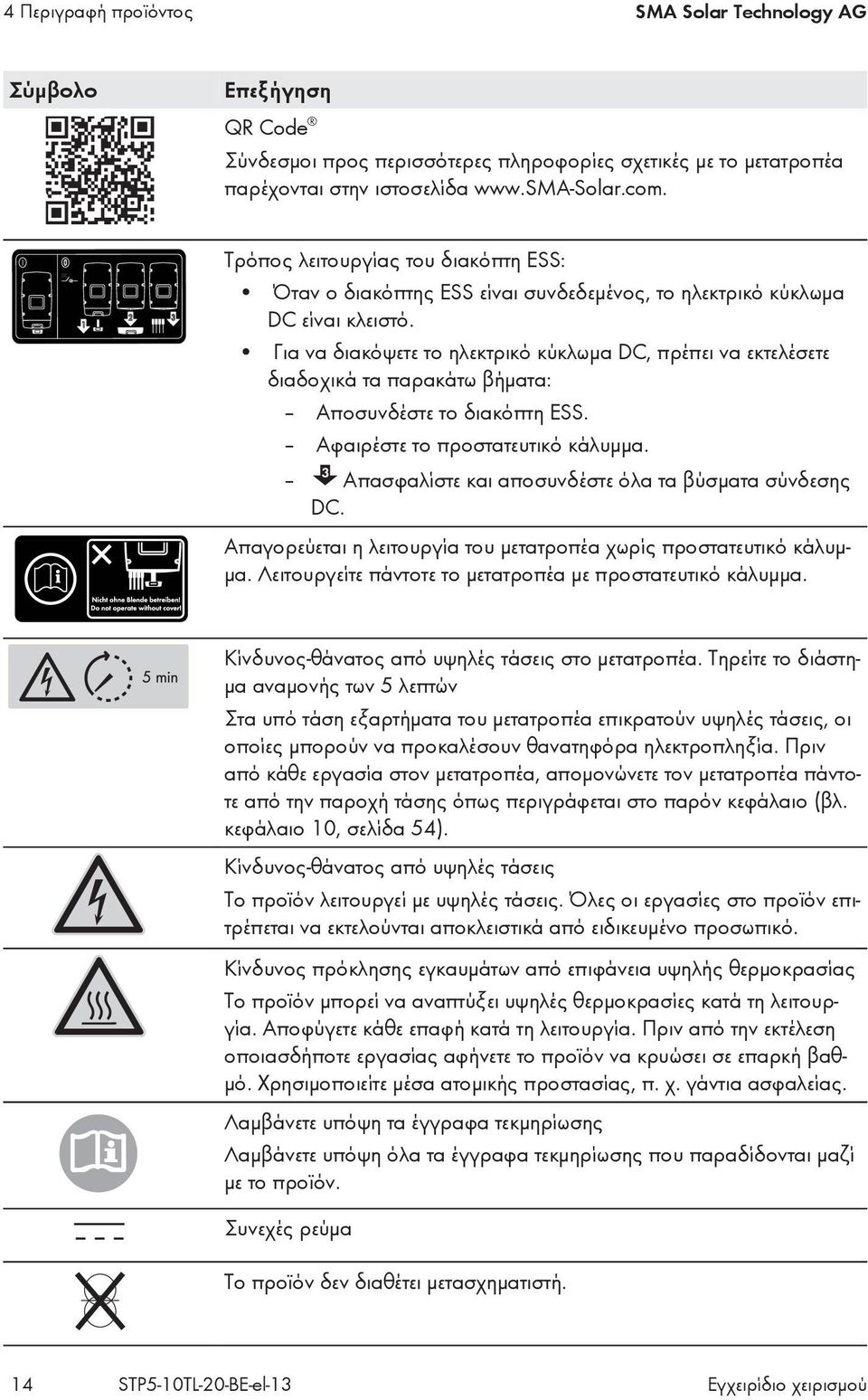 Για να διακόψετε το ηλεκτρικό κύκλωμα DC, πρέπει να εκτελέσετε διαδοχικά τα παρακάτω βήματα: Αποσυνδέστε το διακόπτη ESS. Αφαιρέστε το προστατευτικό κάλυμμα.