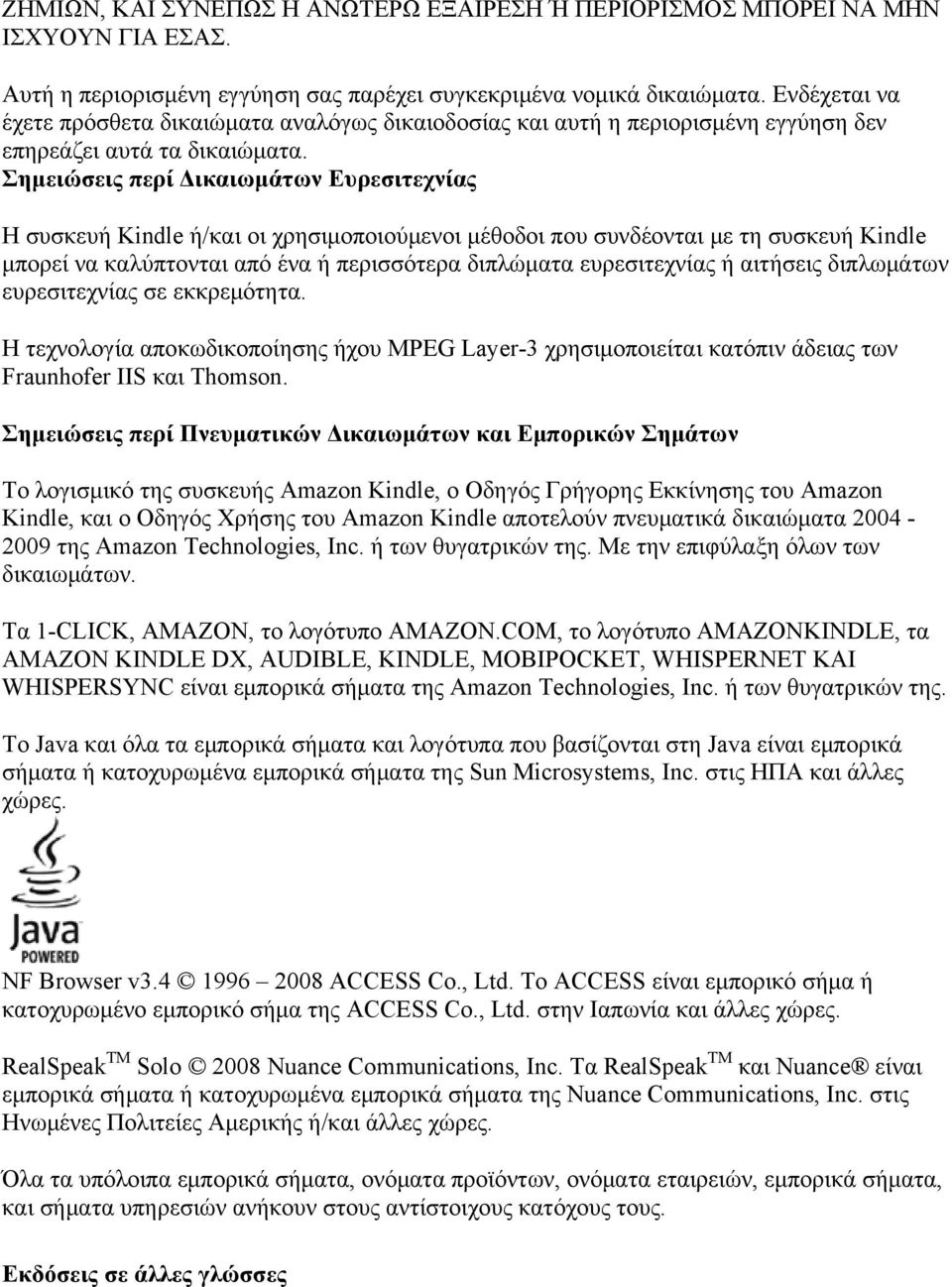 Σημειώσεις περί Δικαιωμάτων Ευρεσιτεχνίας Η συσκευή Kindle ή/και οι χρησιμοποιούμενοι μέθοδοι που συνδέονται με τη συσκευή Kindle μπορεί να καλύπτονται από ένα ή περισσότερα διπλώματα ευρεσιτεχνίας ή