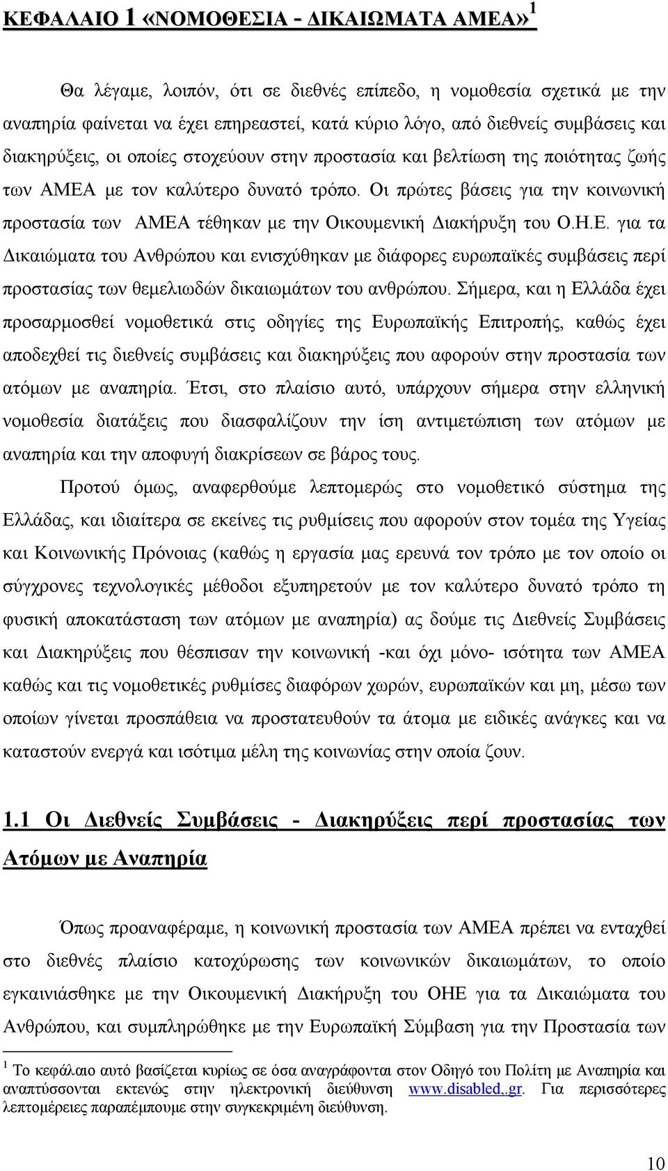 Οι πρώτες βάσεις για την κοινωνική προστασία των ΑΜΕΑ τέθηκαν με την Οικουμενική Διακήρυξη του Ο.Η.Ε. για τα Δικαιώματα του Ανθρώπου και ενισχύθηκαν με διάφορες ευρωπαϊκές συμβάσεις περί προστασίας των θεμελιωδών δικαιωμάτων του ανθρώπου.