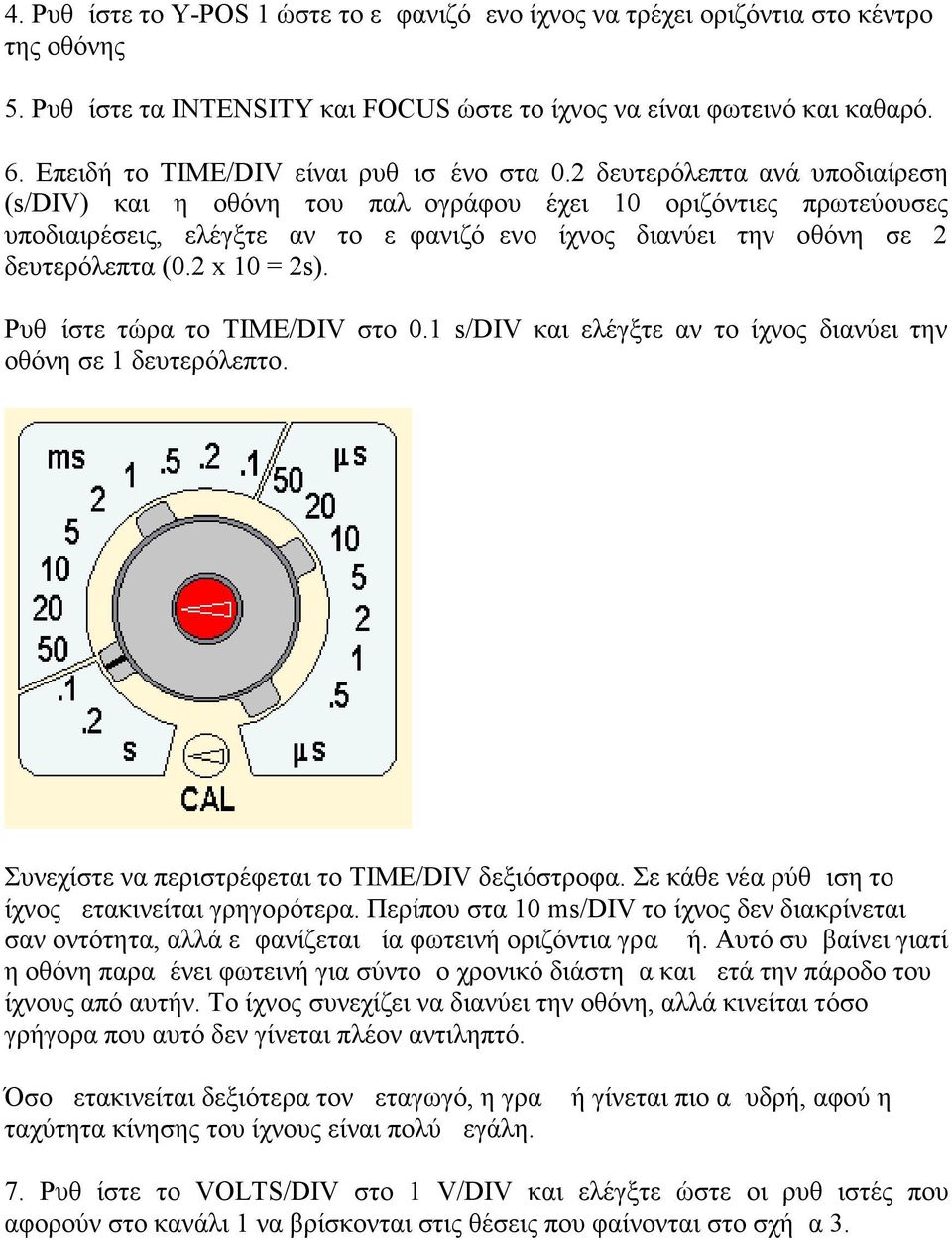 2 δευτερόλεπτα ανά υποδιαίρεση (s/div) και η οθόνη του παλμογράφου έχει 10 οριζόντιες πρωτεύουσες υποδιαιρέσεις, ελέγξτε αν το εμφανιζόμενο ίχνος διανύει την οθόνη σε 2 δευτερόλεπτα (0.2 x 10 = 2s).