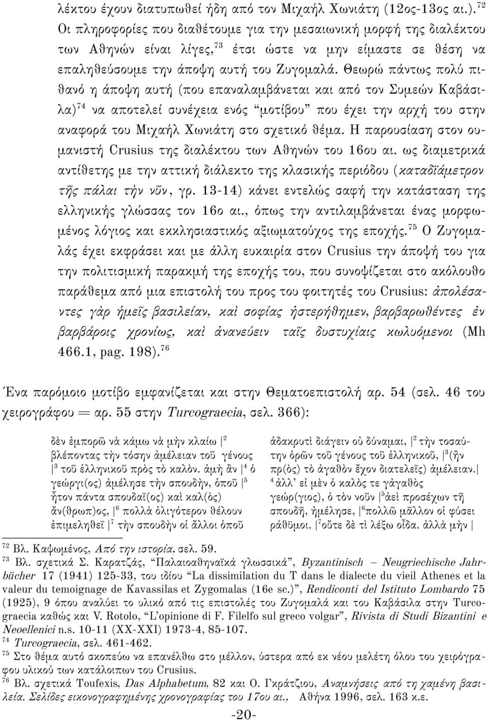 Θεωρώ πάντως πολύ πιθανό η άποψη αυτή (που επαναλαμβάνεται και από τον Συμεών Καβάσιλα) 74 να αποτελεί συνέχεια ενός μοτίβου που έχει την αρχή του στην αναφορά του Μιχαήλ Χωνιάτη στο σχετικό θέμα.