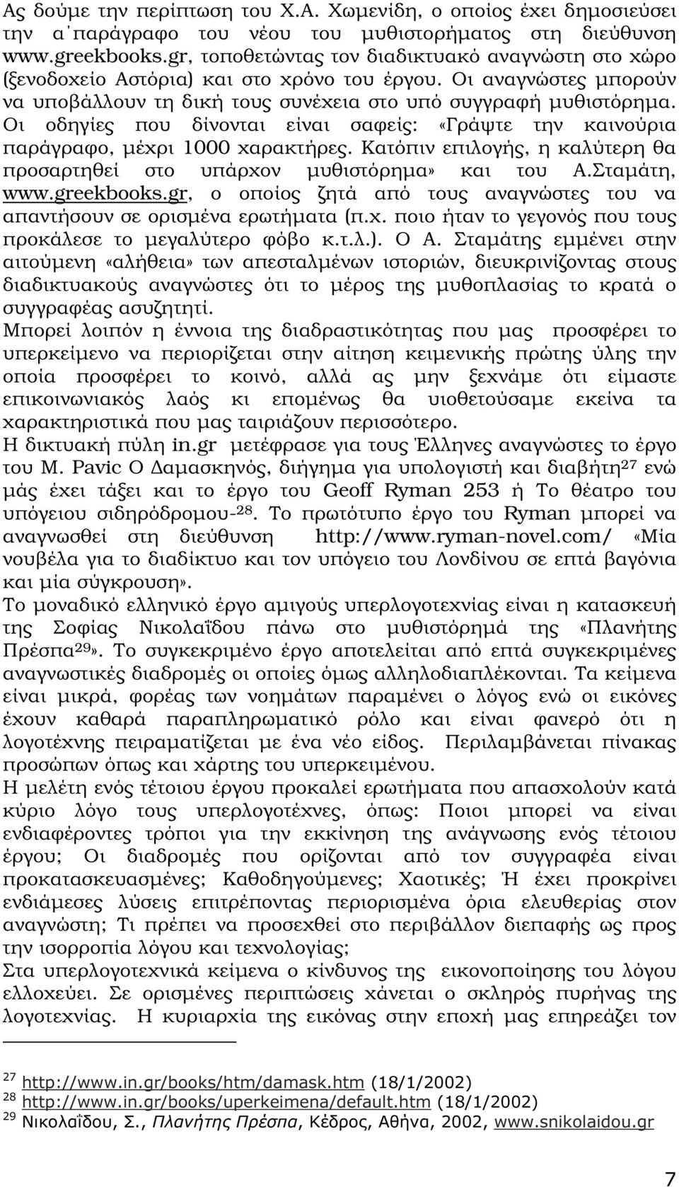 Οι οδηγίες που δίνονται είναι σαφείς: «Γράψτε την καινούρια παράγραφο, µέχρι 1000 χαρακτήρες. Κατόπιν επιλογής, η καλύτερη θα προσαρτηθεί στο υπάρχον µυθιστόρηµα» και του Α.Σταµάτη, www.greekbooks.