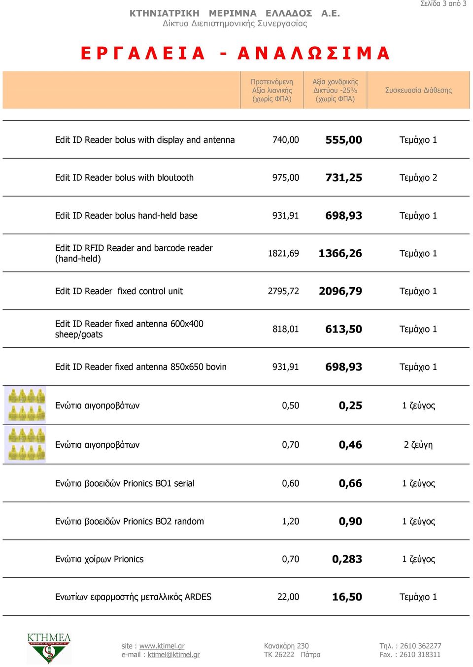 sheep/goats 818,01 613,50 Τεµάχιο 1 Edit ID Reader fixed antenna 850x650 bovin 931,91 698,93 Τεµάχιο 1 Ενώτια αιγοπροβάτων 0,50 0,25 1 ζεύγος Ενώτια αιγοπροβάτων 0,70 0,46 2 ζεύγη Ενώτια