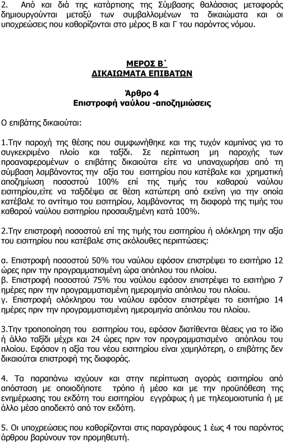 Σε περίπτωση μη παροχής των προαναφερομένων ο επιβάτης δικαιούται είτε να υπαναχωρήσει από τη σύμβαση λαμβάνοντας την αξία του εισιτηρίου που κατέβαλε και χρηματική αποζημίωση ποσοστού 100% επί της