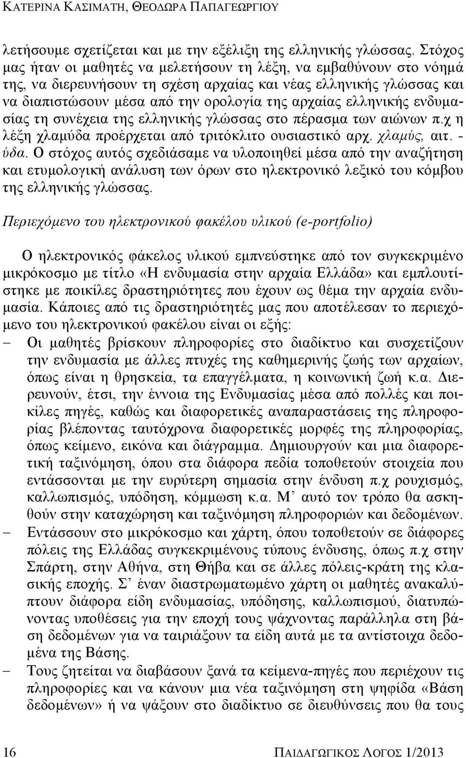 ελληνικής ενδυμασίας τη συνέχεια της ελληνικής γλώσσας στο πέρασμα των αιώνων π.χ η λέξη χλαμύδα προέρχεται από τριτόκλιτο ουσιαστικό αρχ. χλαμύς, αιτ. - ύδα.