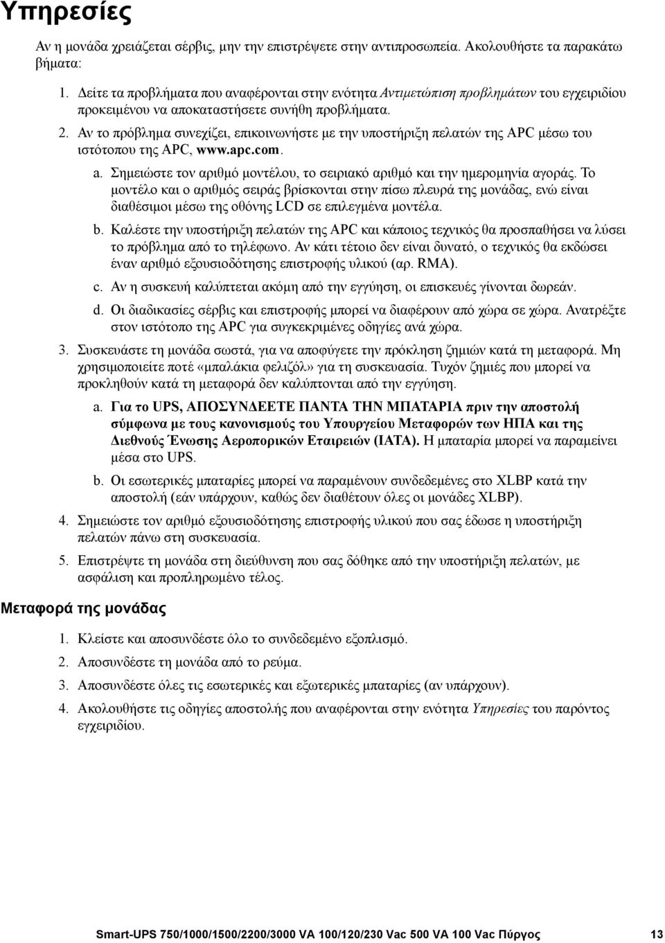 Αν το πρόβλημα συνεχίζει, επικοινωνήστε με την υποστήριξη πελατών της APC μέσω του ιστότοπου της APC, www.apc.com. a. Σημειώστε τον αριθμό μοντέλου, το σειριακό αριθμό και την ημερομηνία αγοράς.