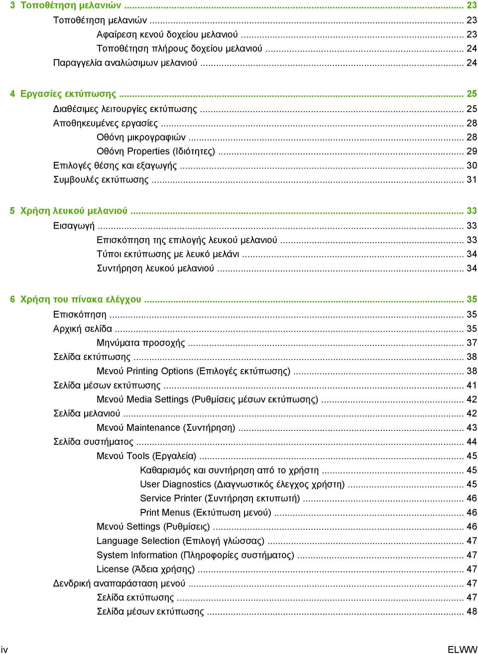 .. 31 5 Χρήση λευκού μελανιού... 33 Εισαγωγή... 33 Επισκόπηση της επιλογής λευκού μελανιού... 33 Τύποι εκτύπωσης με λευκό μελάνι... 34 Συντήρηση λευκού μελανιού... 34 6 Χρήση του πίνακα ελέγχου.