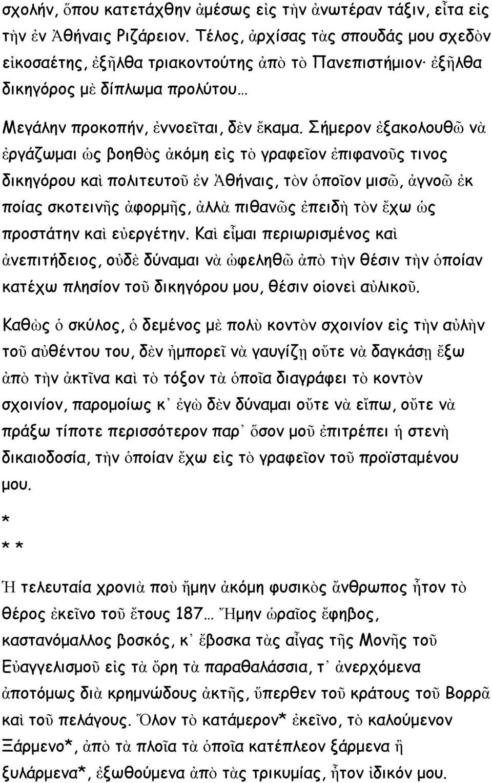 Σήμερον ἐξακολουθῶ νὰ ἐργάζωμαι ὡς βοηθὸς ἀκόμη εἰς τὸ γραφεῖον ἐπιφανοῦς τινος δικηγόρου καὶ πολιτευτοῦ ἐν Ἀθήναις, τὸν ὁποῖον μισῶ, ἀγνοῶ ἐκ ποίας σκοτεινῆς ἀφορμῆς, ἀλλὰ πιθανῶς ἐπειδὴ τὸν ἔχω ὡς