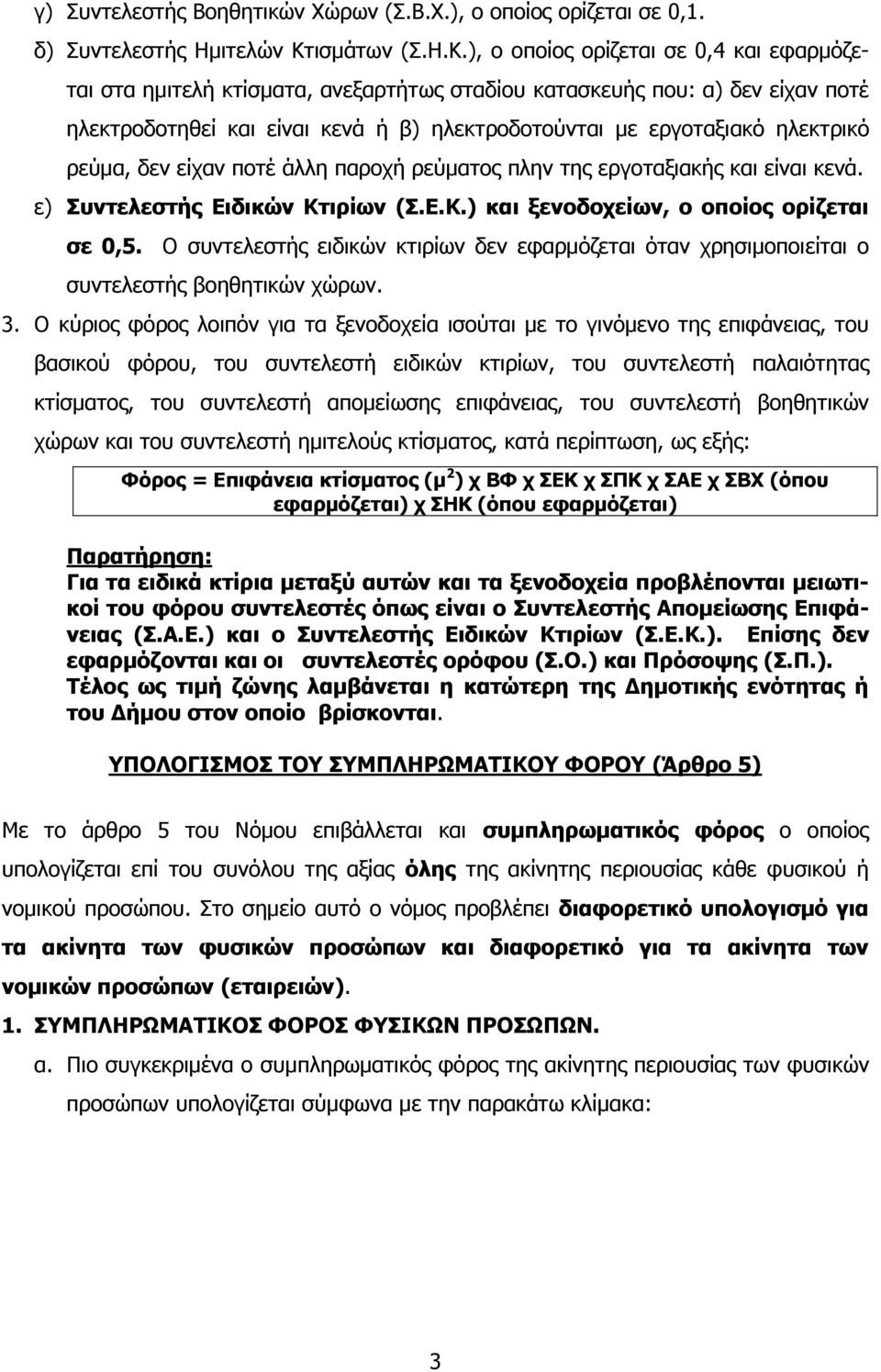 ), ο οποίος ορίζεται σε 0,4 και εφαρμόζεται στα ημιτελή κτίσματα, ανεξαρτήτως σταδίου κατασκευής που: α) δεν είχαν ποτέ ηλεκτροδοτηθεί και είναι κενά ή β) ηλεκτροδοτούνται με εργοταξιακό ηλεκτρικό