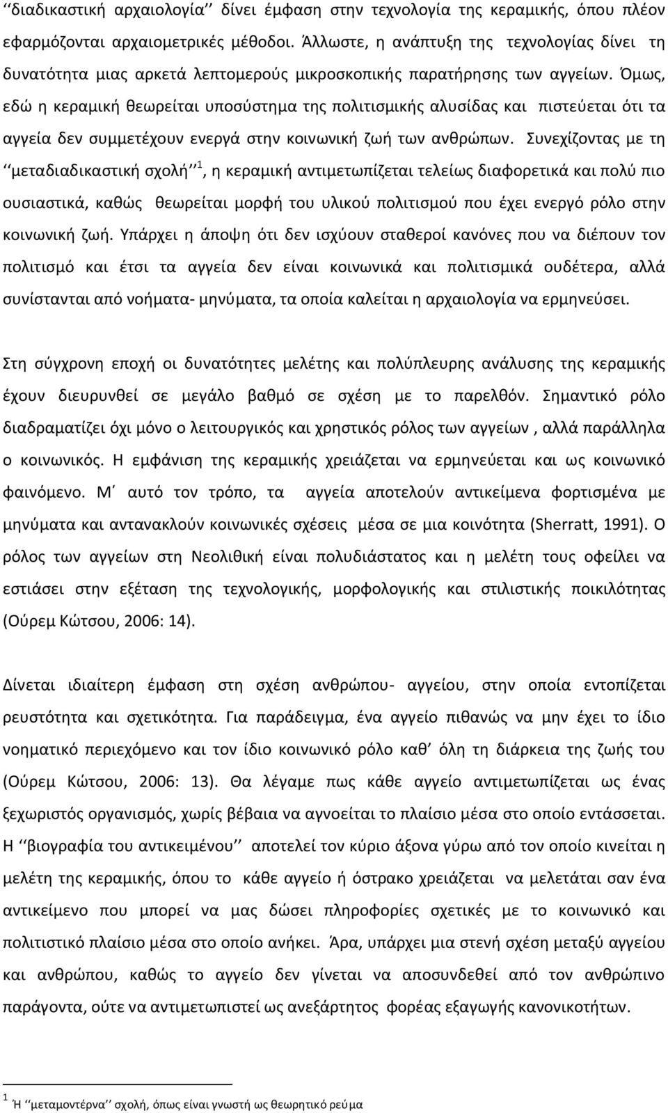 Όμως, εδώ η κεραμική θεωρείται υποσύστημα της πολιτισμικής αλυσίδας και πιστεύεται ότι τα αγγεία δεν συμμετέχουν ενεργά στην κοινωνική ζωή των ανθρώπων.