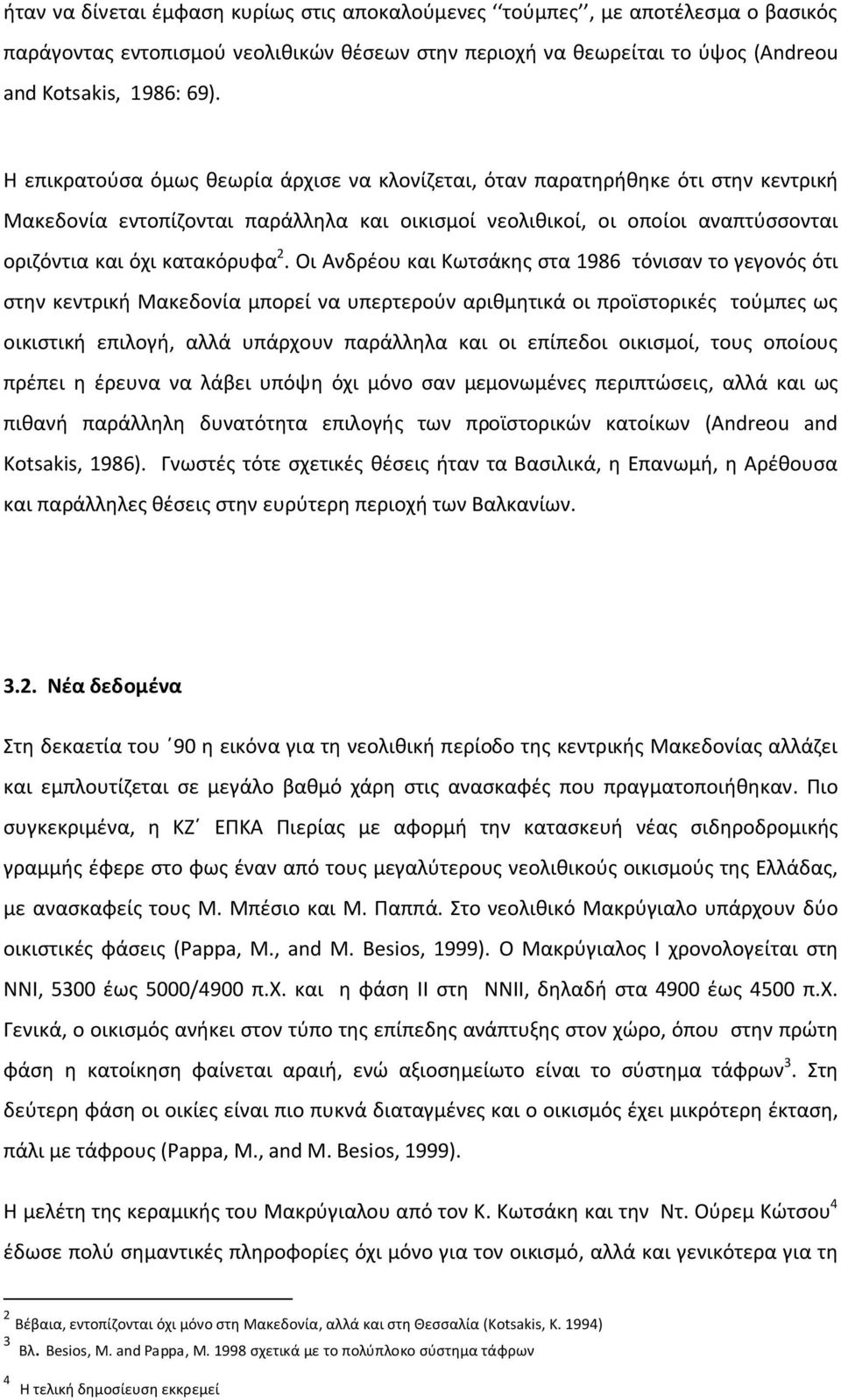 Οι Ανδρέου και Κωτσάκης στα 1986 τόνισαν το γεγονός ότι στην κεντρική Μακεδονία μπορεί να υπερτερούν αριθμητικά οι προϊστορικές τούμπες ως οικιστική επιλογή, αλλά υπάρχουν παράλληλα και οι επίπεδοι