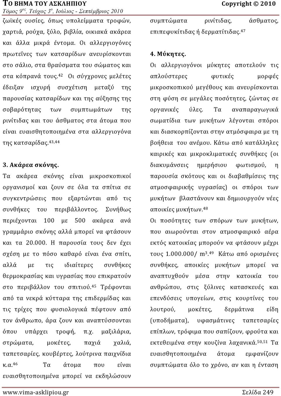 42 Οι σύγχρονες μελέτες έδειξαν ισχυρή συσχέτιση μεταξύ της παρουσίας κατσαρίδων και της αύξησης της σοβαρότητας των συμπτωμάτων της ρινίτιδας και του άσθματος στα άτομα που είναι ευαισθητοποιημένα