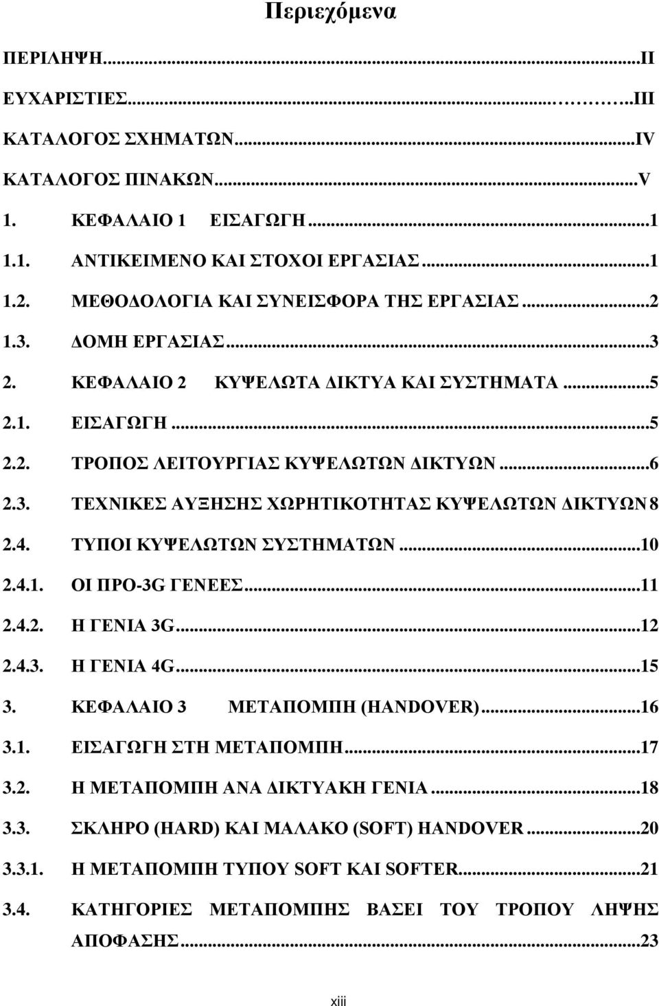 4. ΤΥΠΟΙ ΚΥΨΕΛΩΤΩΝ ΣΥΣΤΗΜΑΤΩΝ...10 2.4.1. ΟΙ ΠΡΟ-3G ΓΕΝΕΕΣ...11 2.4.2. Η ΓΕΝΙΑ 3G...12 2.4.3. Η ΓΕΝΙΑ 4G...15 3. ΚΕΦΑΛΑΙΟ 3 ΜΕΤΑΠΟΜΠΗ (HANDOVER)...16 3.1. ΕΙΣΑΓΩΓΗ ΣΤΗ ΜΕΤΑΠΟΜΠΗ...17 3.2. Η ΜΕΤΑΠΟΜΠΗ ΑΝΑ ΔΙΚΤΥΑΚΗ ΓΕΝΙΑ.